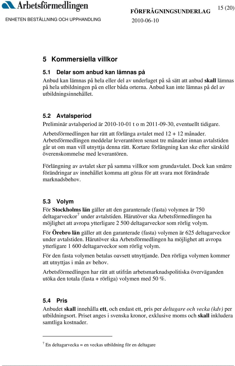 Anbud kan inte lämnas på del av utbildningsinnehållet. 5.2 Avtalsperiod Preliminär avtalsperiod är 2010-10-01 t o m 2011-09-30, eventuellt tidigare.