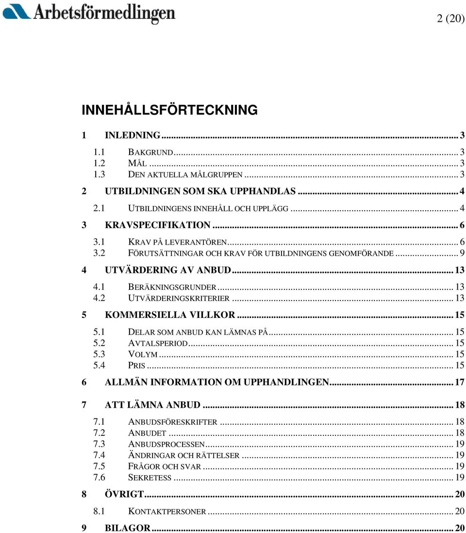 .. 13 5 KOMMERSIELLA VILLKOR... 15 5.1 DELAR SOM ANBUD KAN LÄMNAS PÅ... 15 5.2 AVTALSPERIOD... 15 5.3 VOLYM... 15 5.4 PRIS... 15 6 ALLMÄN INFORMATION OM UPPHANDLINGEN... 17 7 ATT LÄMNA ANBUD... 18 7.
