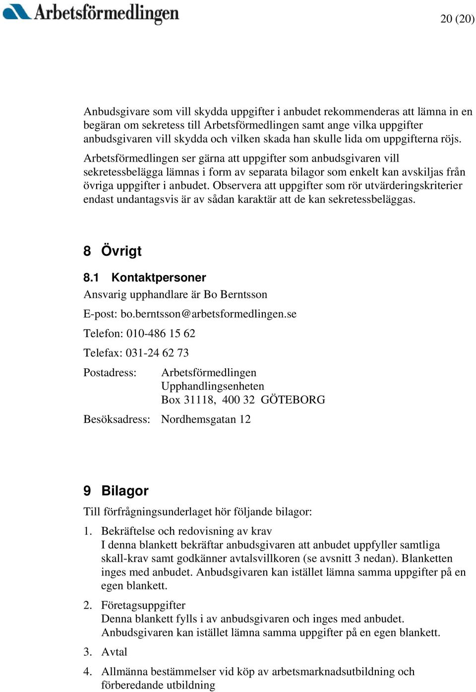 Arbetsförmedlingen ser gärna att uppgifter som anbudsgivaren vill sekretessbelägga lämnas i form av separata bilagor som enkelt kan avskiljas från övriga uppgifter i anbudet.