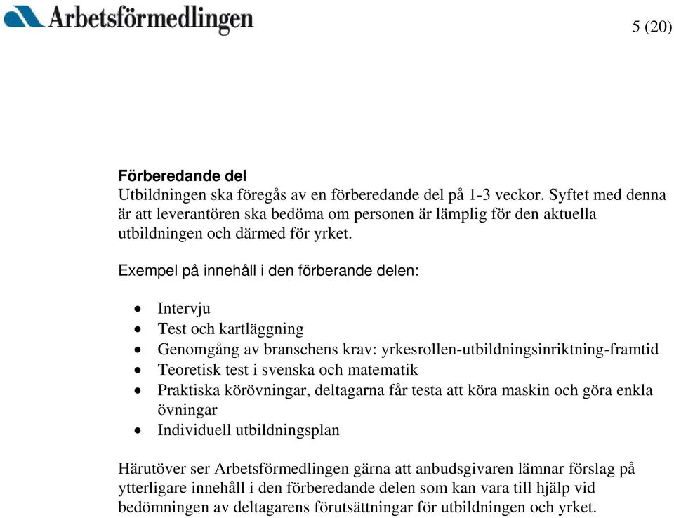Exempel på innehåll i den förberande delen: Intervju Test och kartläggning Genomgång av branschens krav: yrkesrollen-utbildningsinriktning-framtid Teoretisk test i svenska och