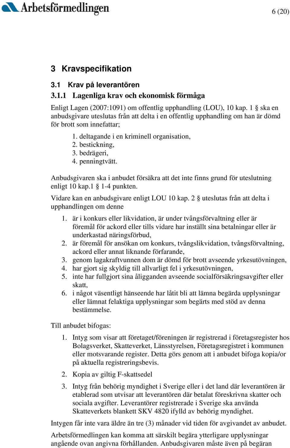 penningtvätt. Anbudsgivaren ska i anbudet försäkra att det inte finns grund för uteslutning enligt 10 kap.1 1-4 punkten. Vidare kan en anbudsgivare enligt LOU 10 kap.