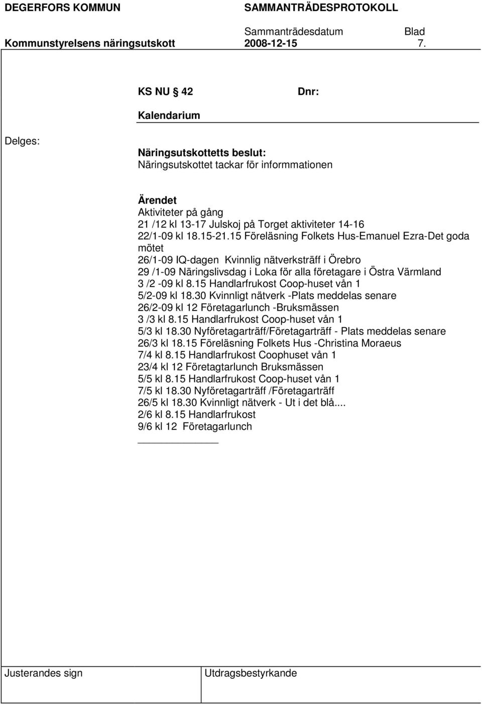 15 Föreläsning Folkets Hus-Emanuel Ezra-Det goda mötet 26/1-09 IQ-dagen Kvinnlig nätverksträff i Örebro 29 /1-09 Näringslivsdag i Loka för alla företagare i Östra Värmland 3 /2-09 kl 8.