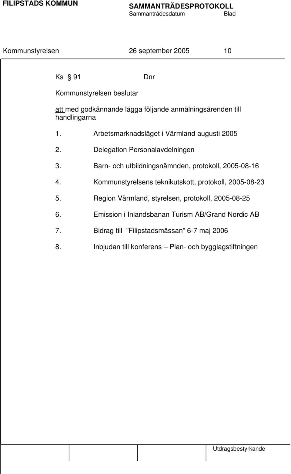 Barn- och utbildningsnämnden, protokoll, 2005-08-16 4. Kommunstyrelsens teknikutskott, protokoll, 2005-08-23 5.