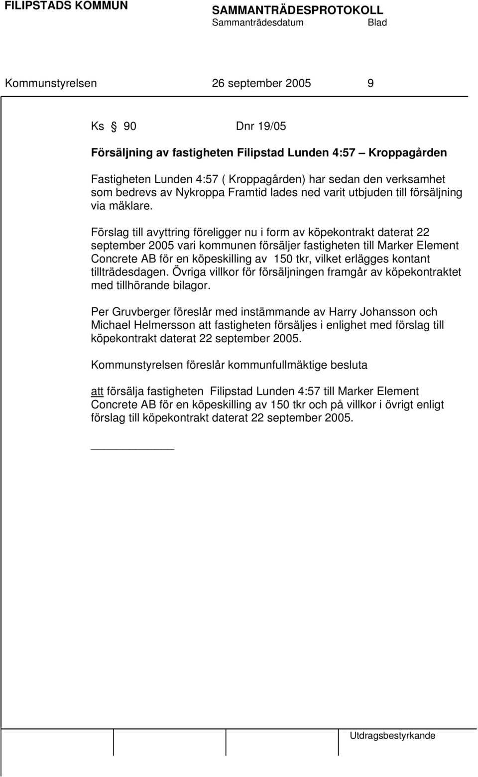 Förslag till avyttring föreligger nu i form av köpekontrakt daterat 22 september 2005 vari kommunen försäljer fastigheten till Marker Element Concrete AB för en köpeskilling av 150 tkr, vilket