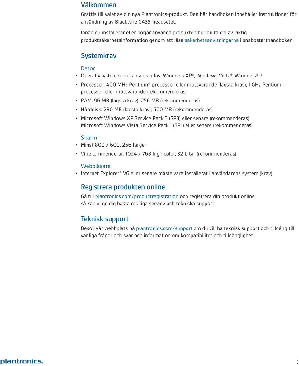 Systemkrav Dator Operativsystem som kan användas: Windows XP, Windows Vista, Windows 7 Processor: 400 MHz Pentium -processor eller motsvarande (lägsta krav), 1 GHz Pentiumprocessor eller motsvarande