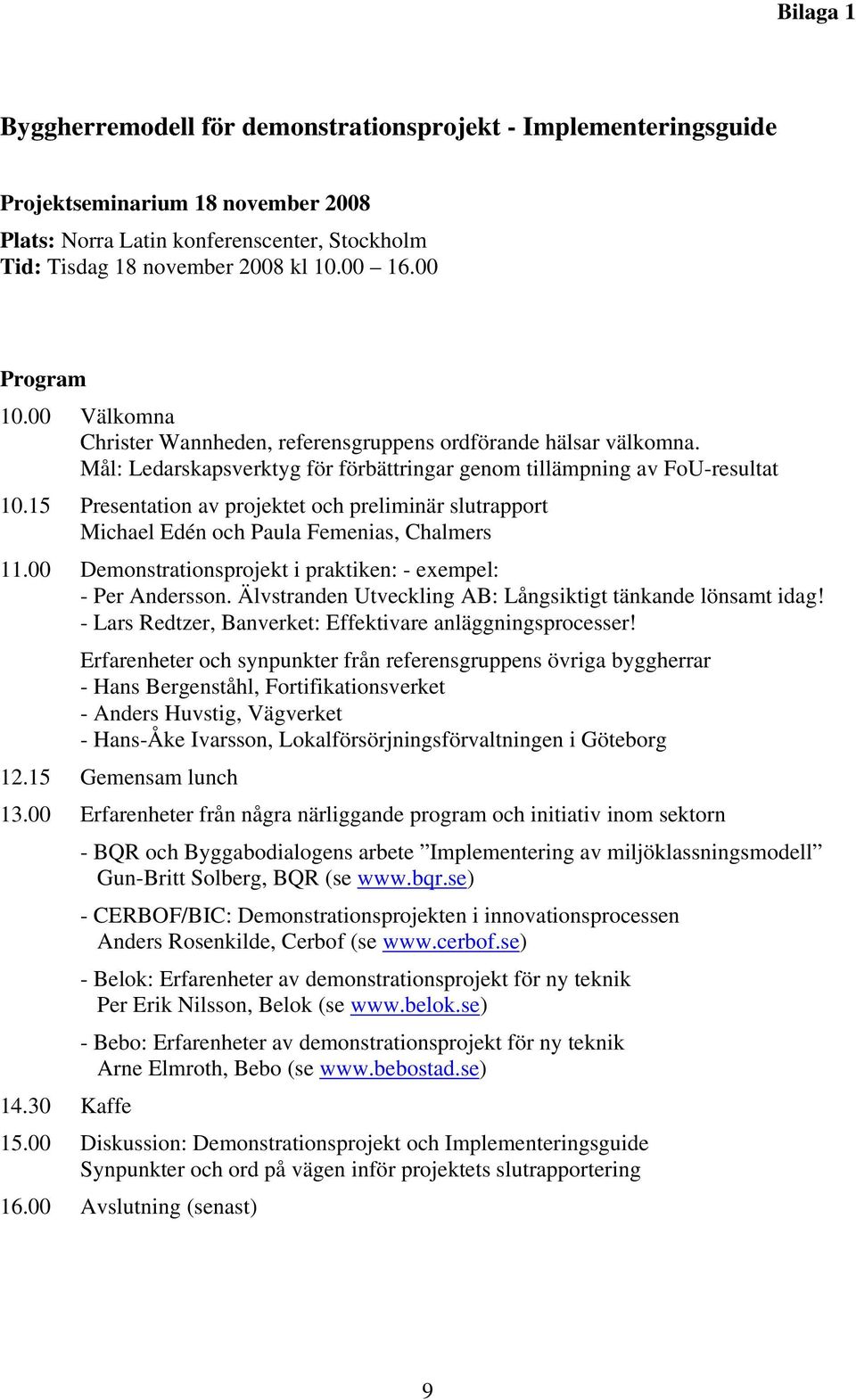 15 Presentation av projektet och preliminär slutrapport Michael Edén och Paula Femenias, Chalmers 11.00 Demonstrationsprojekt i praktiken: - exempel: - Per Andersson.