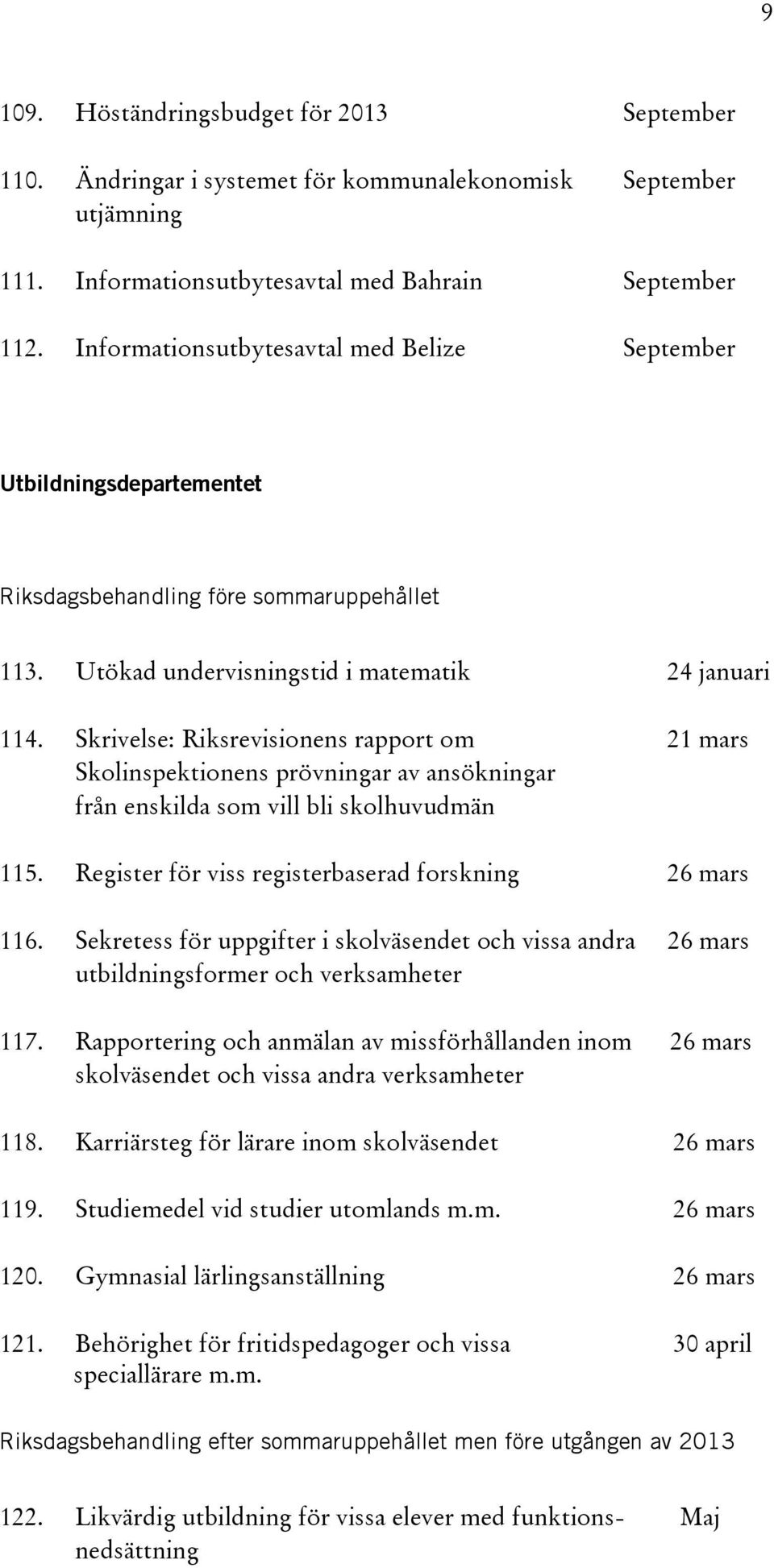 Skrivelse: Riksrevisionens rapport om 21 mars Skolinspektionens prövningar av ansökningar från enskilda som vill bli skolhuvudmän 115. Register för viss registerbaserad forskning 26 mars 116.