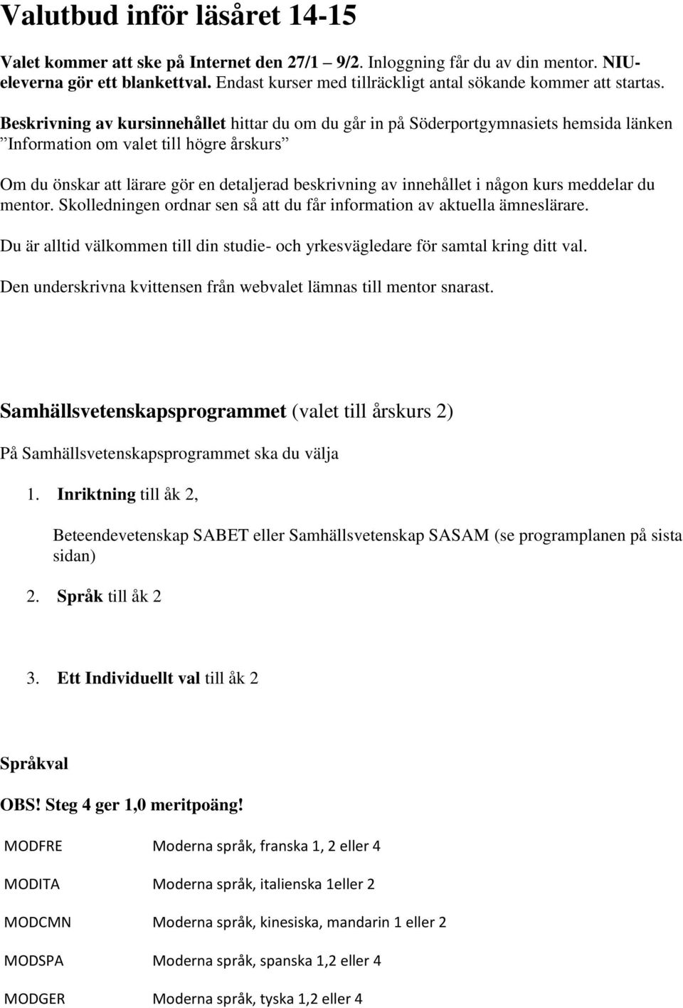 Beskrivning av kursinnehållet hittar du om du går in på Söderportgymnasiets hemsida länken Information om valet till högre årskurs Om du önskar att lärare gör en detaljerad beskrivning av innehållet