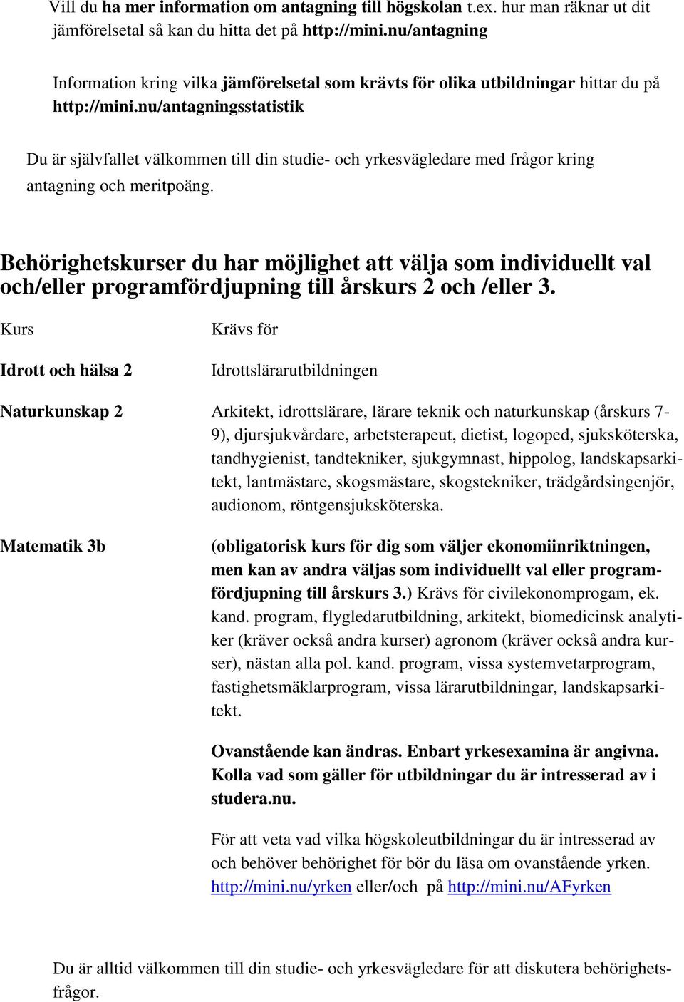 nu/antagningsstatistik Du är självfallet välkommen till din studie- och yrkesvägledare med frågor kring antagning och meritpoäng.