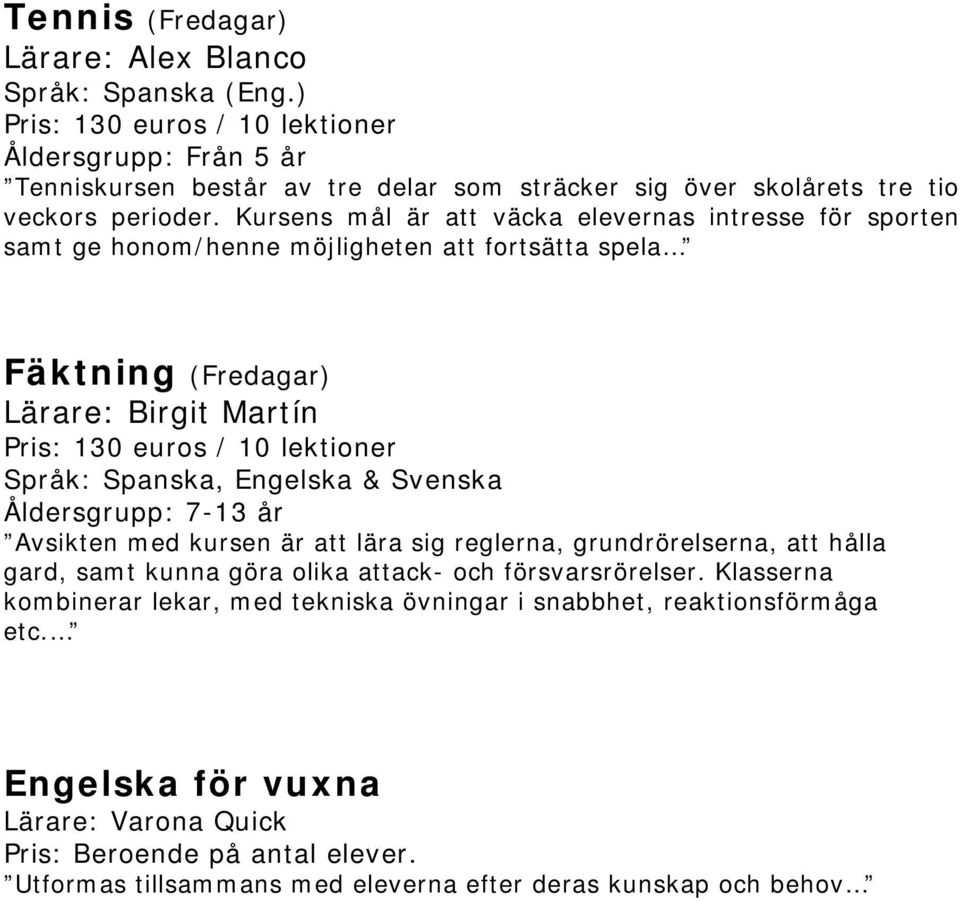 Spanska, Engelska & Svenska Åldersgrupp: 7-13 år Avsikten med kursen är att lära sig reglerna, grundrörelserna, att hålla gard, samt kunna göra olika attack- och försvarsrörelser.