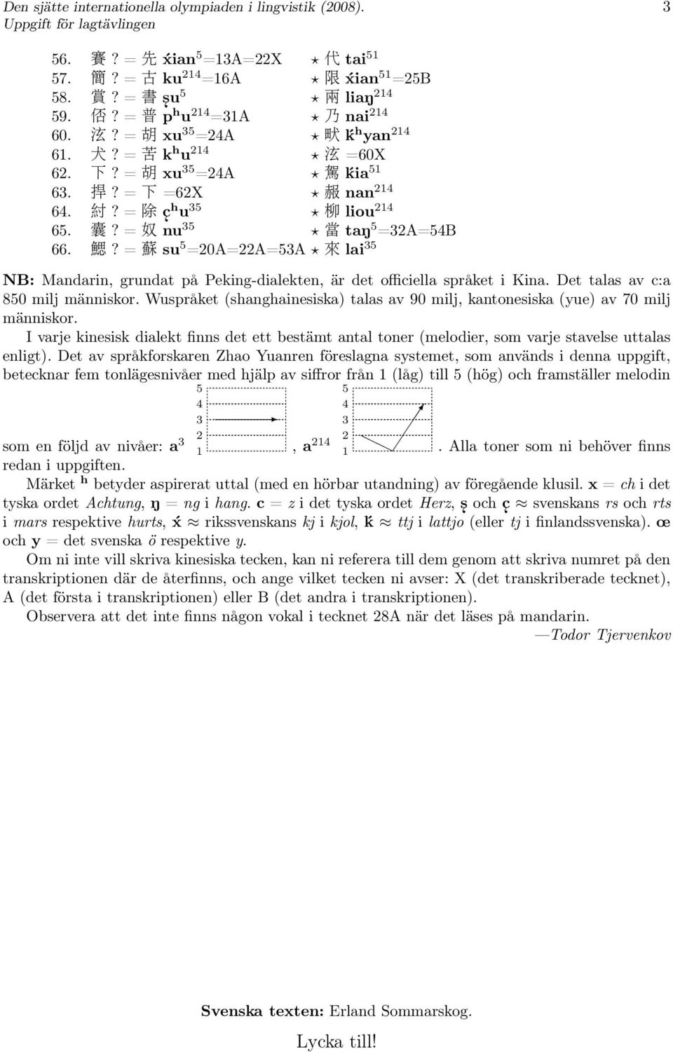 Det talas av c:a 850 milj människor. Wuspråket (shanghainesiska) talas av 90 milj, kantonesiska (yue) av 70 milj människor.