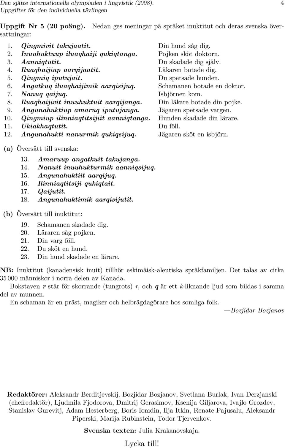 Angatkuq iluaqhaijimik aarqisijuq. Schamanen botade en doktor. 7. Nanuq qaijuq. Isbjörnen kom. 8. Iluaqhaijivit inuuhuktuit aarqijanga. Din läkare botade din pojke. 9. Angunahuktiup amaruq iputujanga.