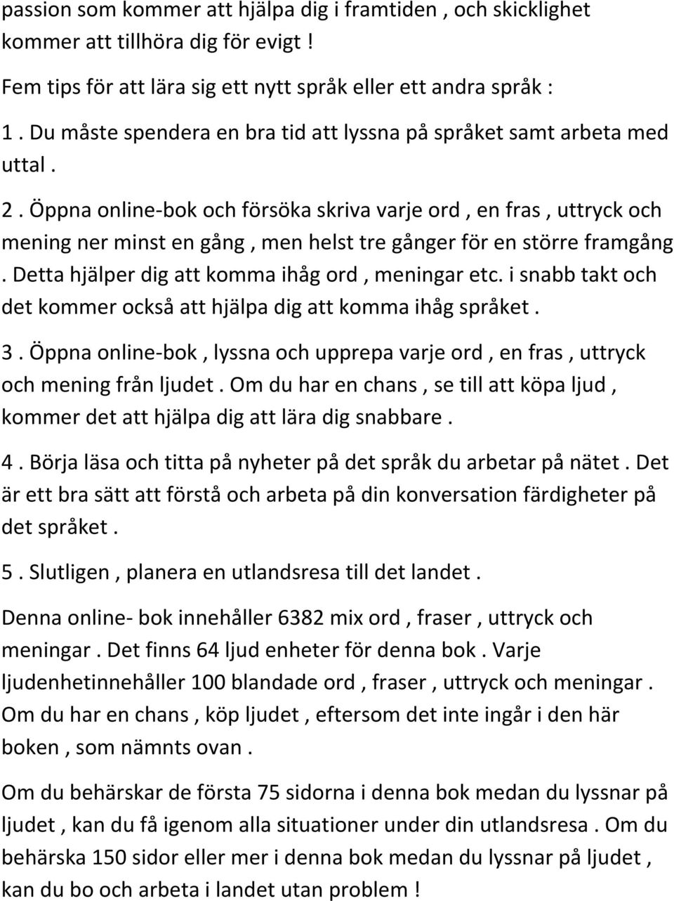Öppna online-bok och försöka skriva varje ord, en fras, uttryck och mening ner minst en gång, men helst tre gånger för en större framgång. Detta hjälper dig att komma ihåg ord, meningar etc.