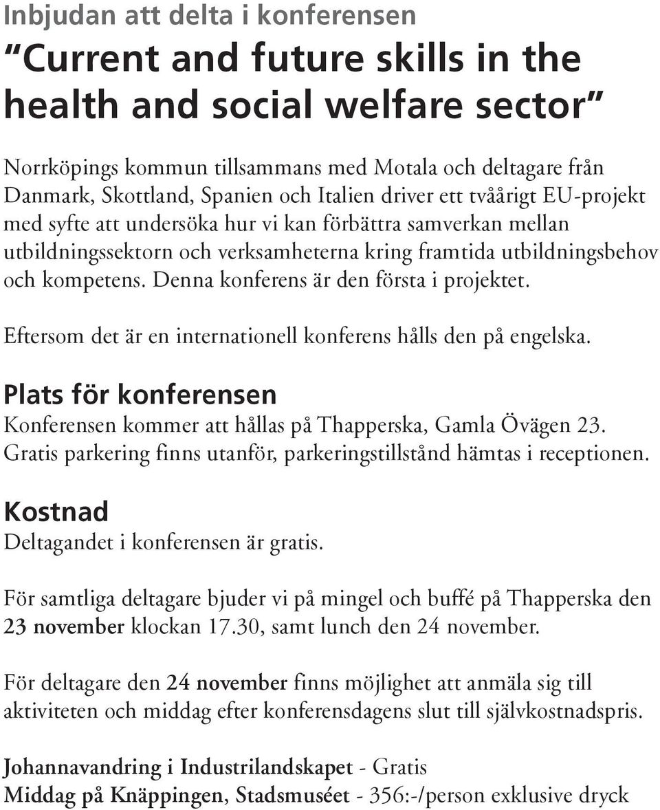 Denna konferens är den första i projektet. Eftersom det är en internationell konferens hålls den på engelska. Plats för konferensen Konferensen kommer att hållas på Thapperska, Gamla Övägen 23.