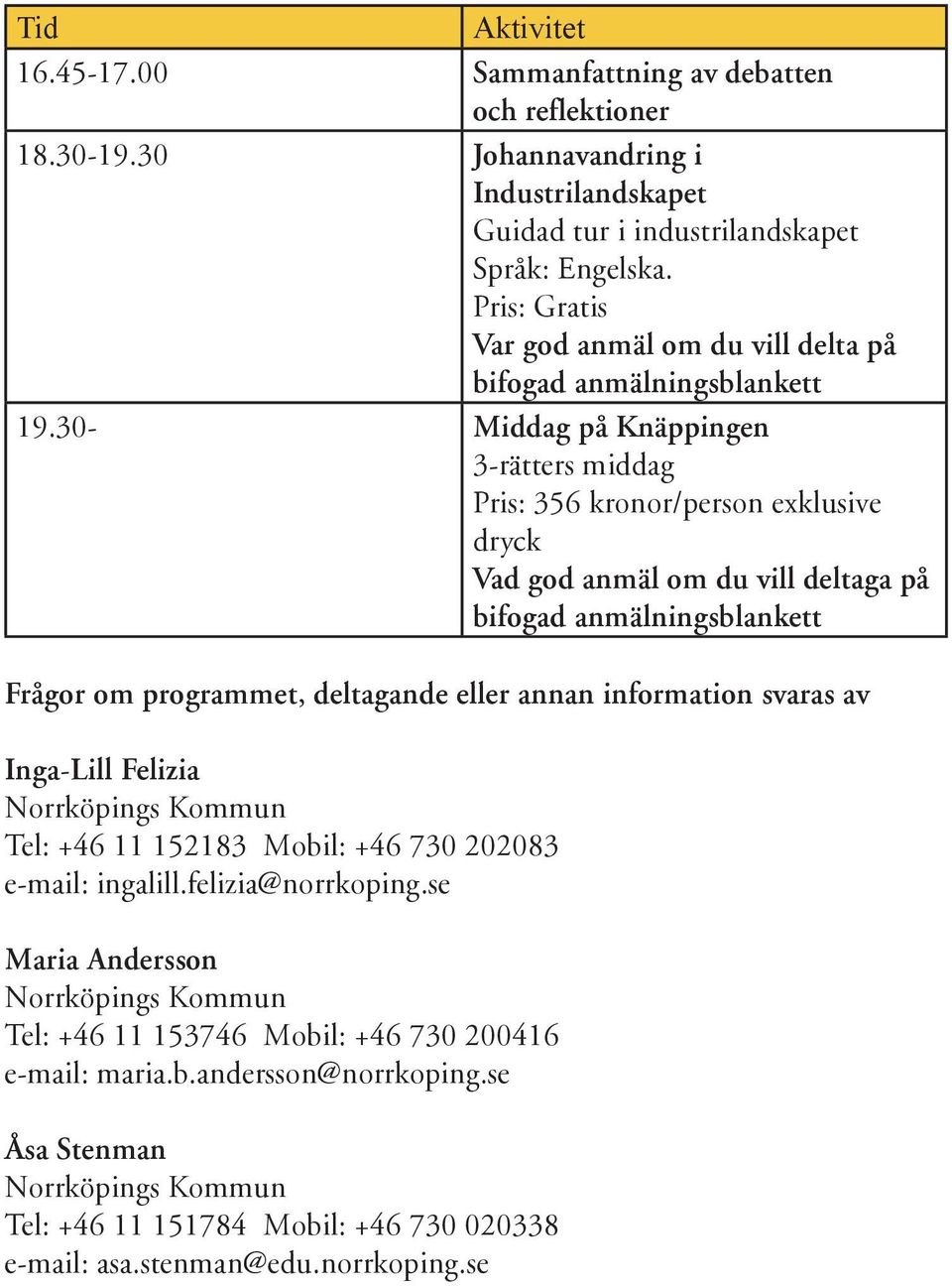 30- Middag på Knäppingen 3-rätters middag Pris: 356 kronor/person exklusive dryck Vad god anmäl om du vill deltaga på bifogad anmälningsblankett Frågor om programmet, deltagande eller annan