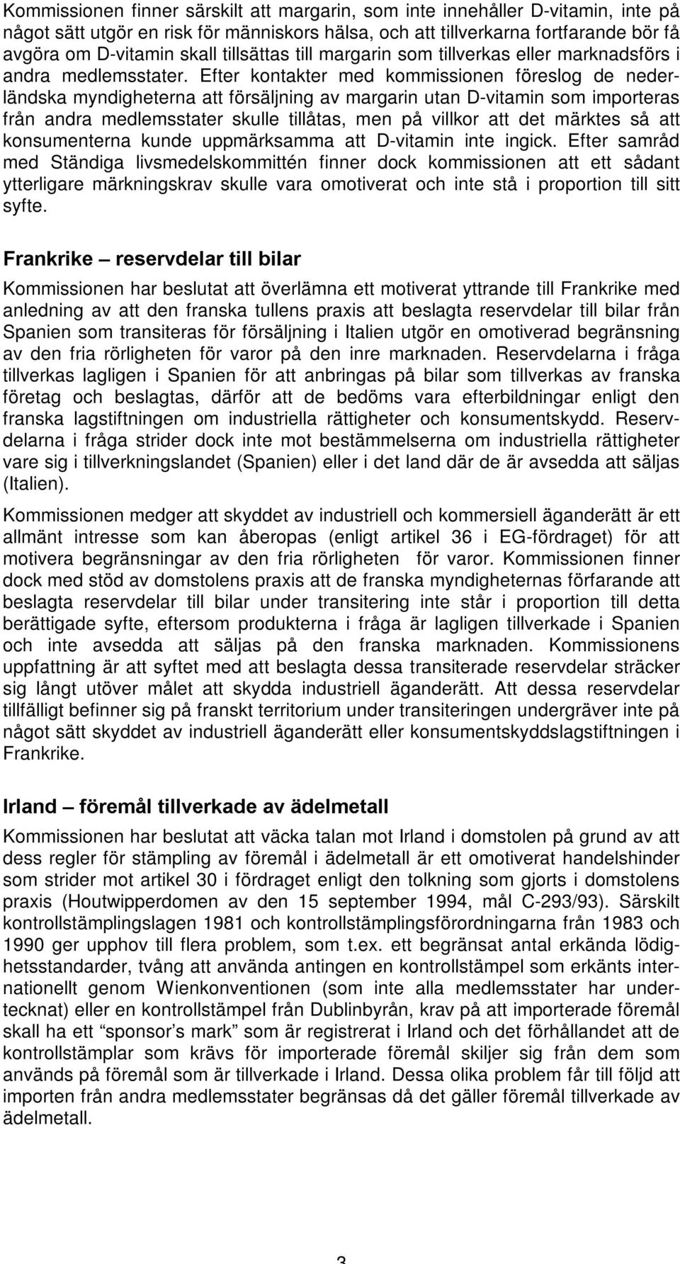Efter kontakter med kommissionen föreslog de nederländska myndigheterna att försäljning av margarin utan D-vitamin som importeras från andra medlemsstater skulle tillåtas, men på villkor att det
