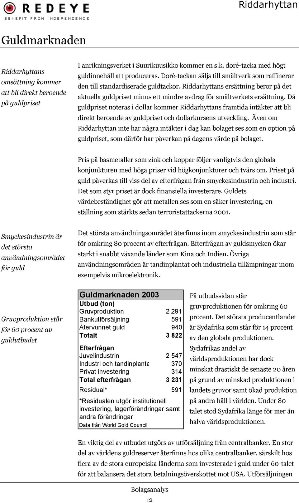 Då guldpriset noteras i dollar kommer Riddarhyttans framtida intäkter att bli direkt beroende av guldpriset och dollarkursens utveckling.