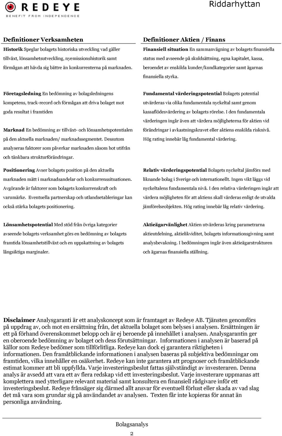 Definitioner Aktien / Finans Finansiell situation En sammanvägning av bolagets finansiella status med avseende på skuldsättning, egna kapitalet, kassa, beroendet av enskilda kunder/kundkategorier