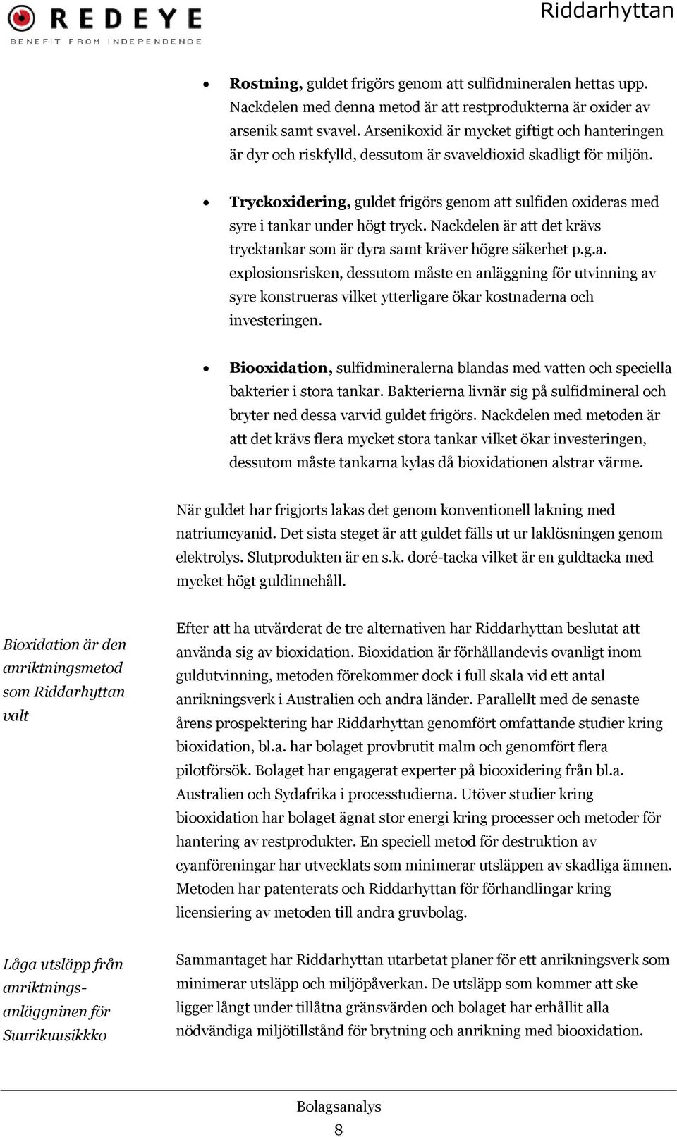 Tryckoxidering, guldet frigörs genom att sulfiden oxideras med syre i tankar under högt tryck. Nackdelen är att det krävs trycktankar som är dyra samt kräver högre säkerhet p.g.a. explosionsrisken, dessutom måste en anläggning för utvinning av syre konstrueras vilket ytterligare ökar kostnaderna och investeringen.