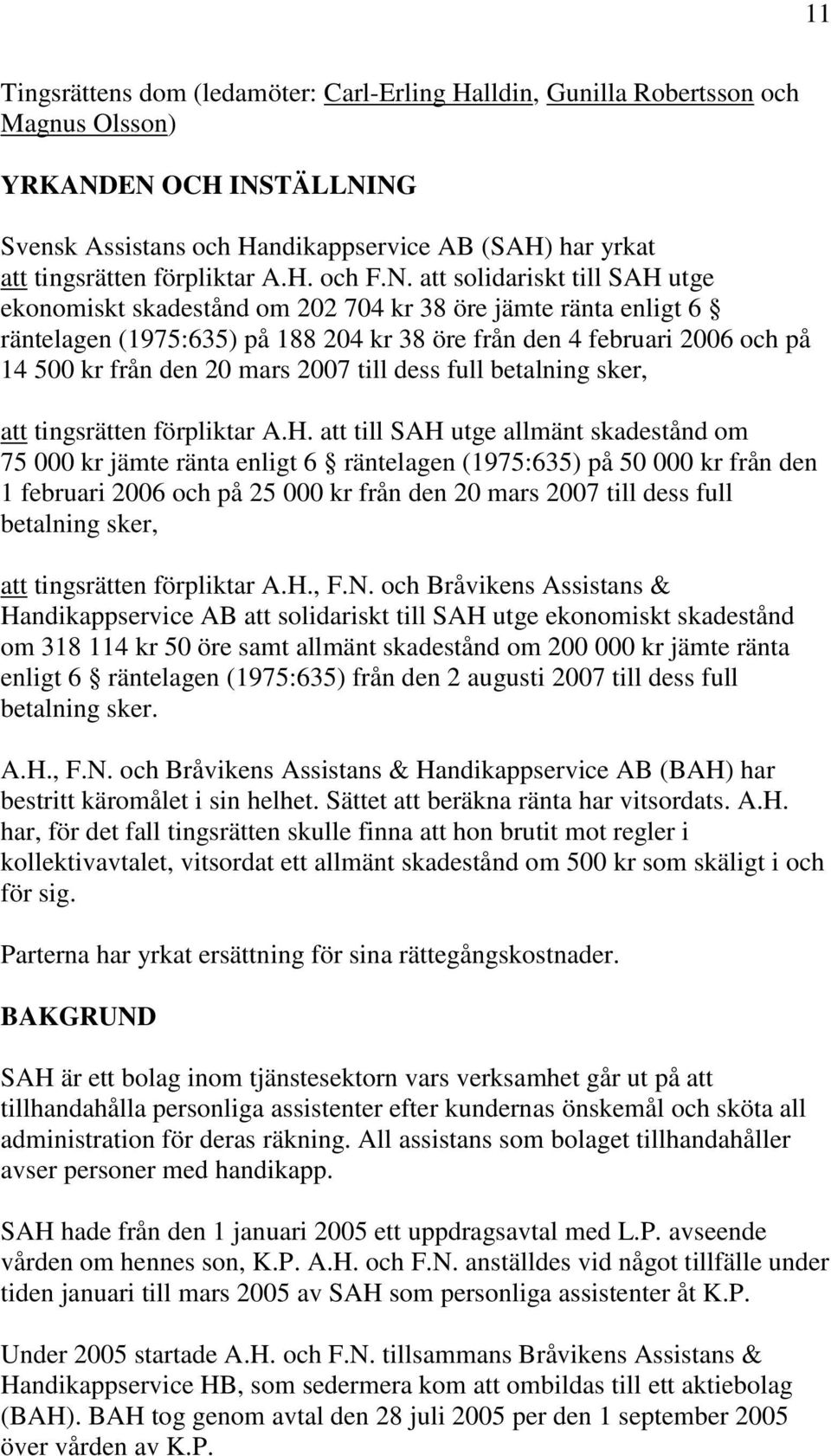 att solidariskt till SAH utge ekonomiskt skadestånd om 202 704 kr 38 öre jämte ränta enligt 6 räntelagen (1975:635) på 188 204 kr 38 öre från den 4 februari 2006 och på 14 500 kr från den 20 mars