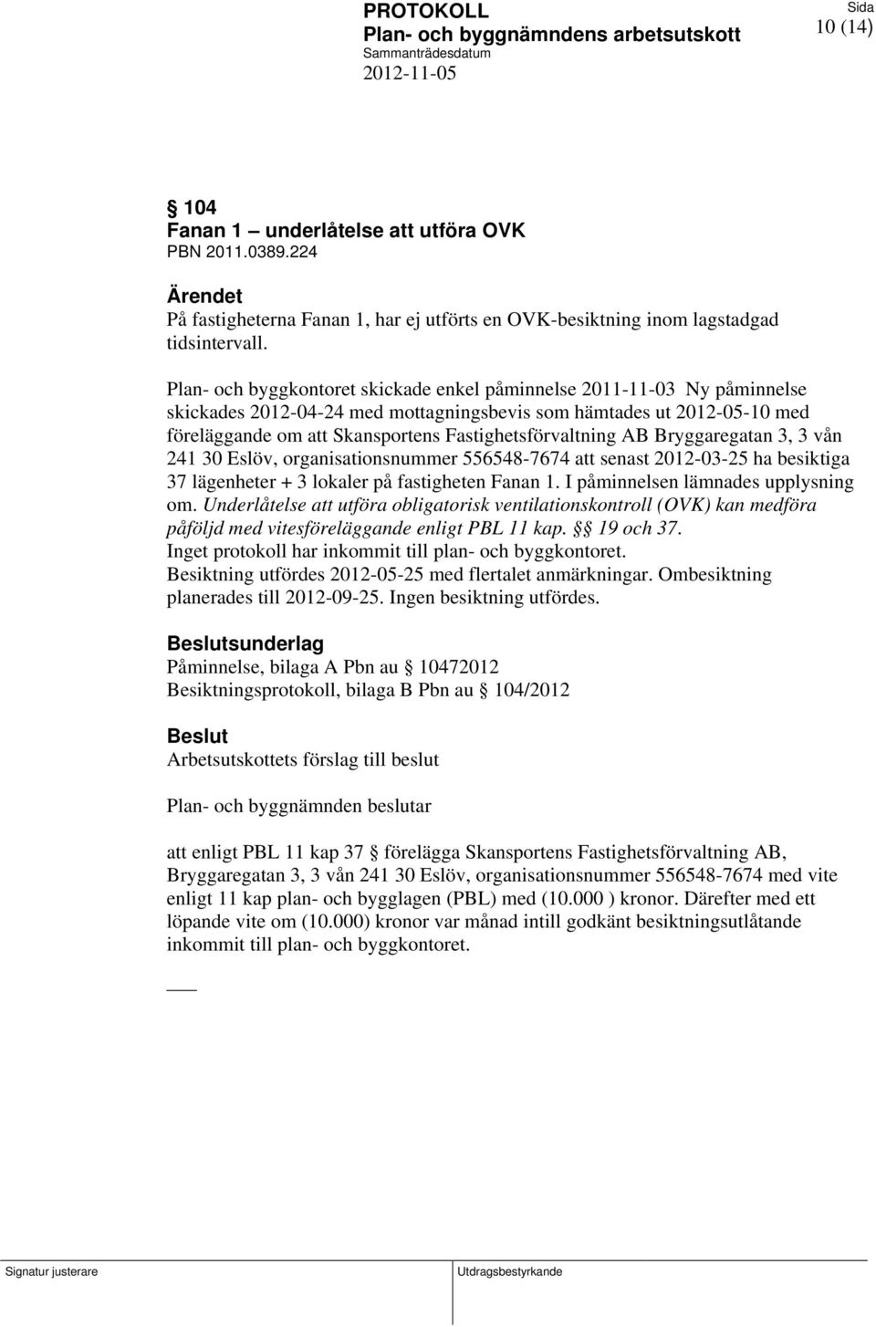 Fastighetsförvaltning AB Bryggaregatan 3, 3 vån 241 30 Eslöv, organisationsnummer 556548-7674 att senast 2012-03-25 ha besiktiga 37 lägenheter + 3 lokaler på fastigheten Fanan 1.