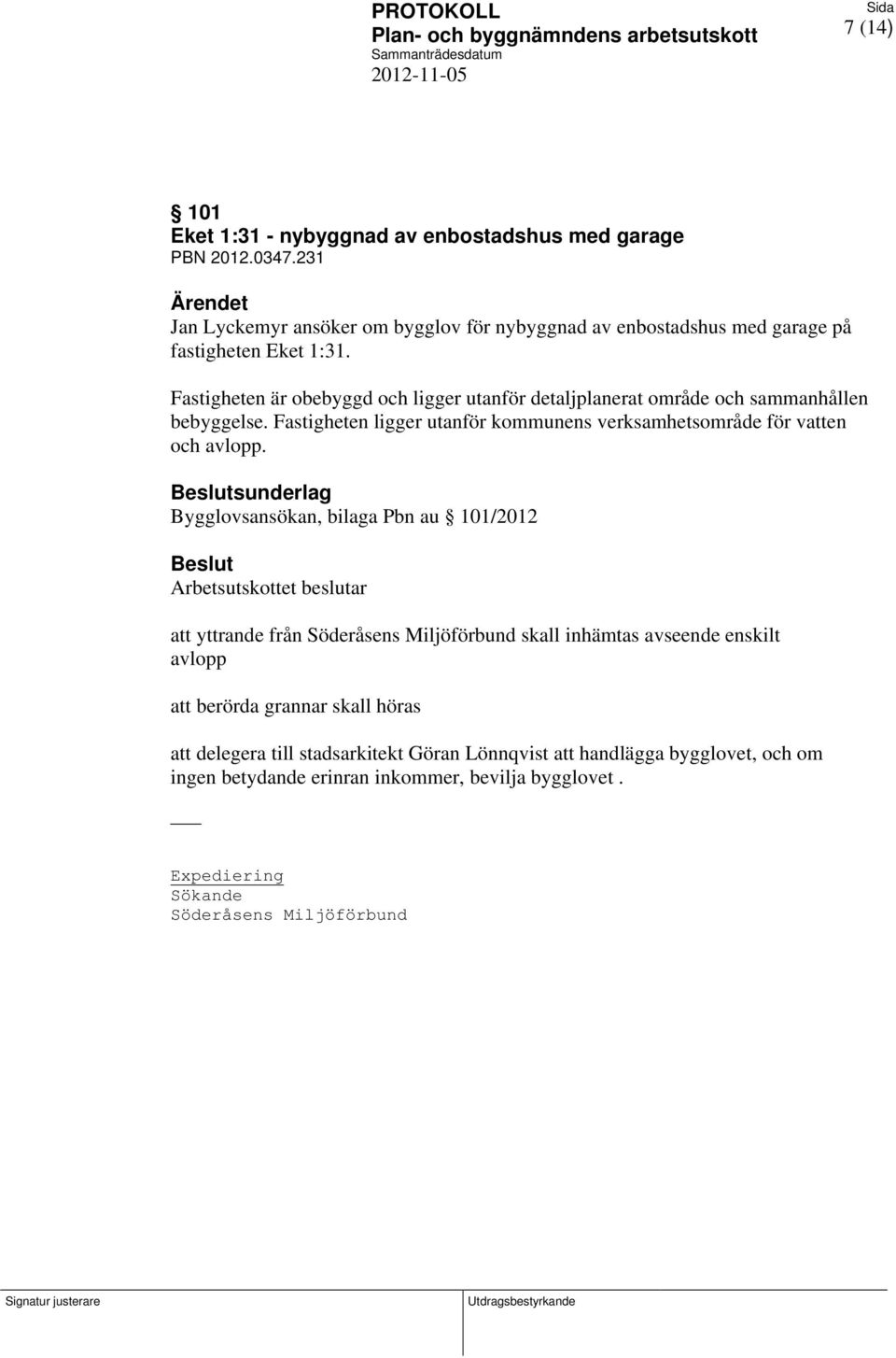 sunderlag Bygglovsansökan, bilaga Pbn au 101/2012 Arbetsutskottet beslutar att yttrande från Söderåsens Miljöförbund skall inhämtas avseende enskilt avlopp att berörda grannar