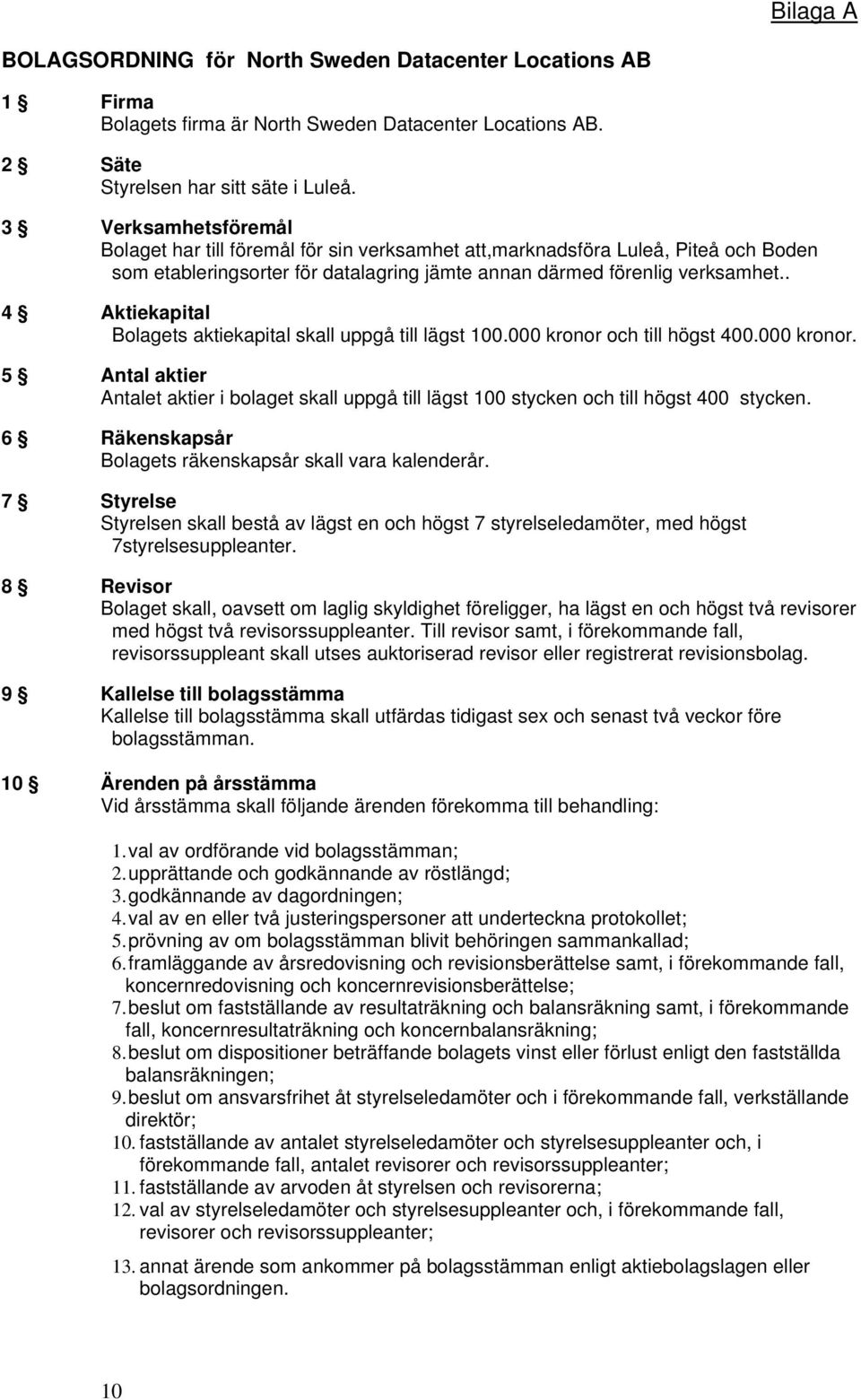 . 4 Aktiekapital Bolagets aktiekapital skall uppgå till lägst 100.000 kronor och till högst 400.000 kronor. 5 Antal aktier Antalet aktier i bolaget skall uppgå till lägst 100 stycken och till högst 400 stycken.