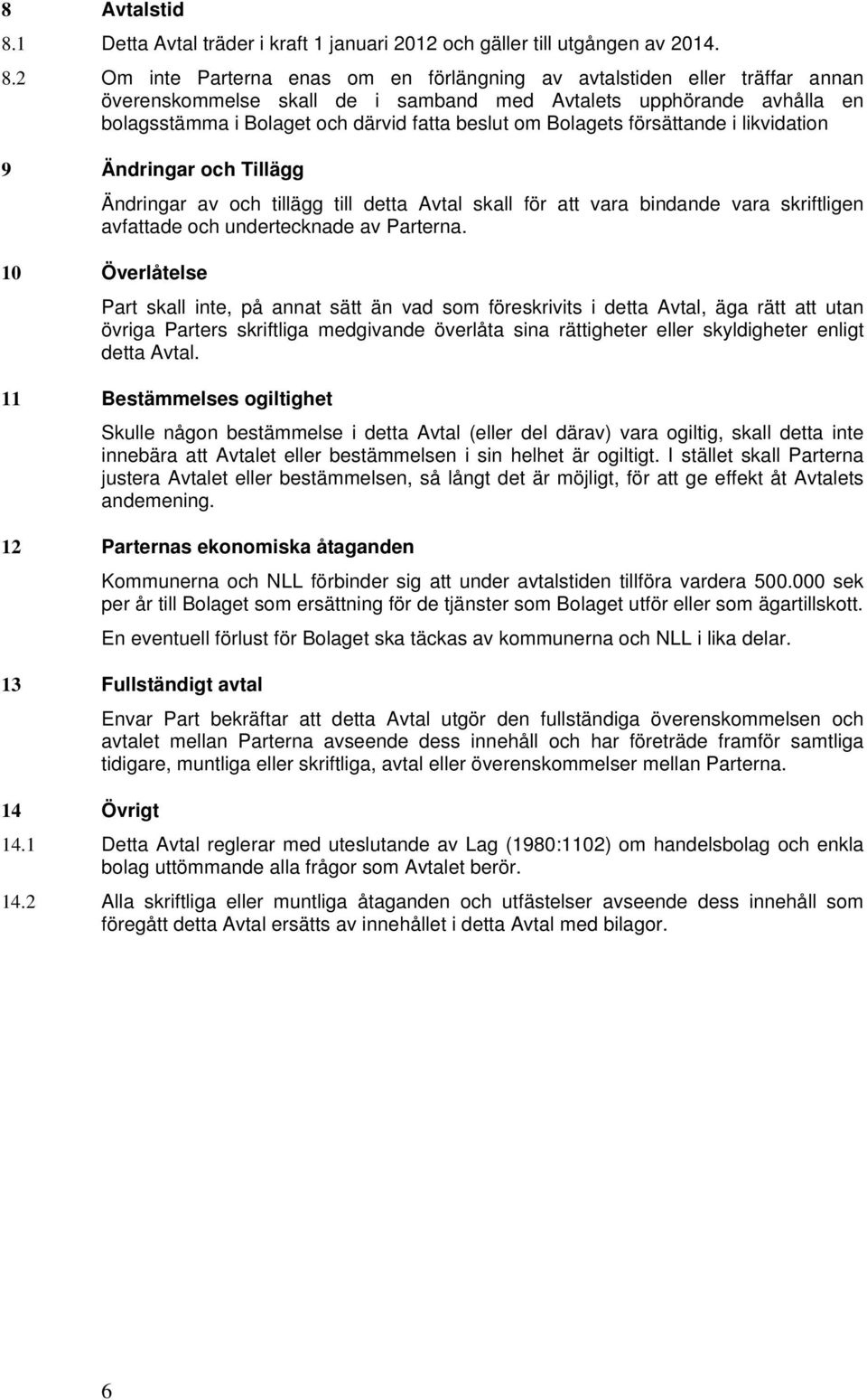 2 Om inte Parterna enas om en förlängning av avtalstiden eller träffar annan överenskommelse skall de i samband med Avtalets upphörande avhålla en bolagsstämma i Bolaget och därvid fatta beslut om