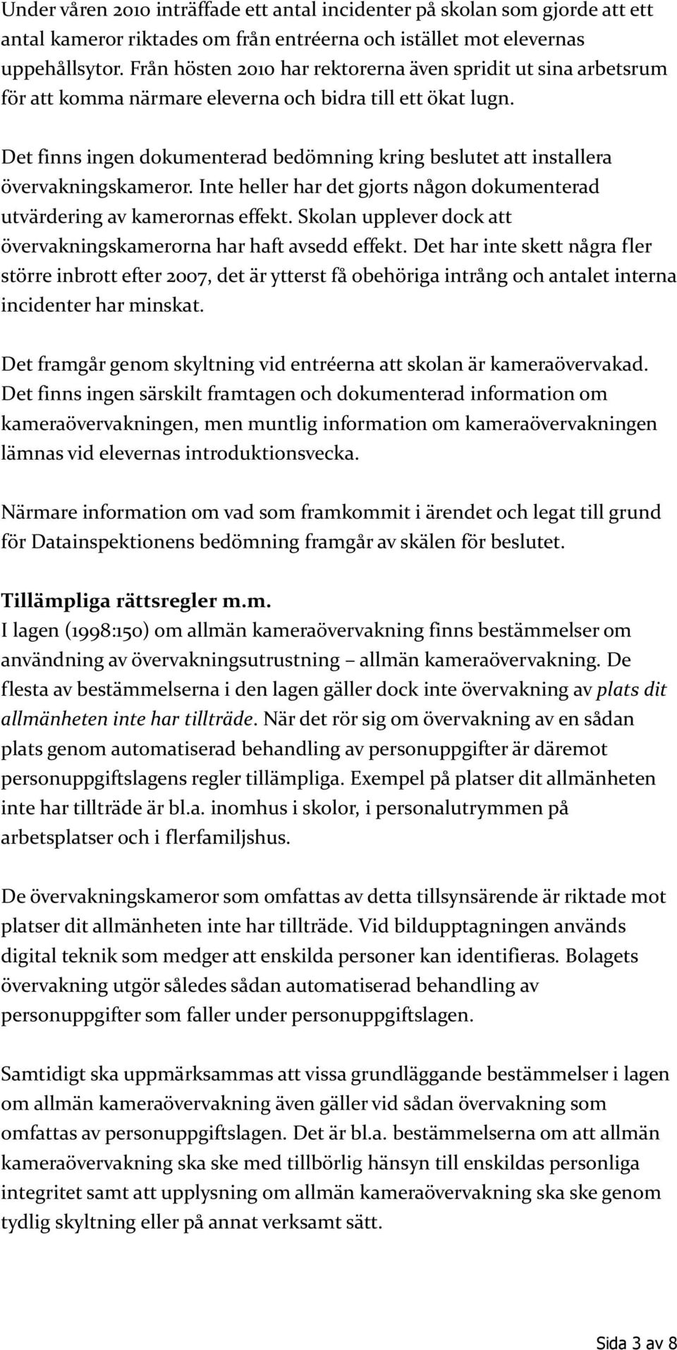 Det finns ingen dokumenterad bedömning kring beslutet att installera övervakningskameror. Inte heller har det gjorts någon dokumenterad utvärdering av kamerornas effekt.