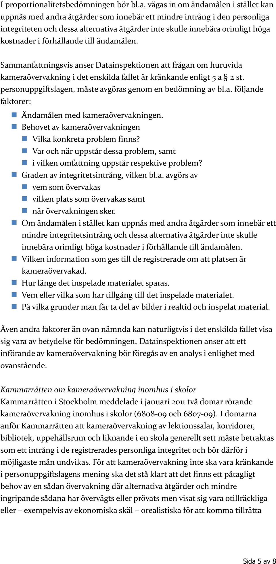 vägas in om ändamålen i stället kan uppnås med andra åtgärder som innebär ett mindre intrång i den personliga integriteten och dessa alternativa åtgärder inte skulle innebära orimligt höga kostnader