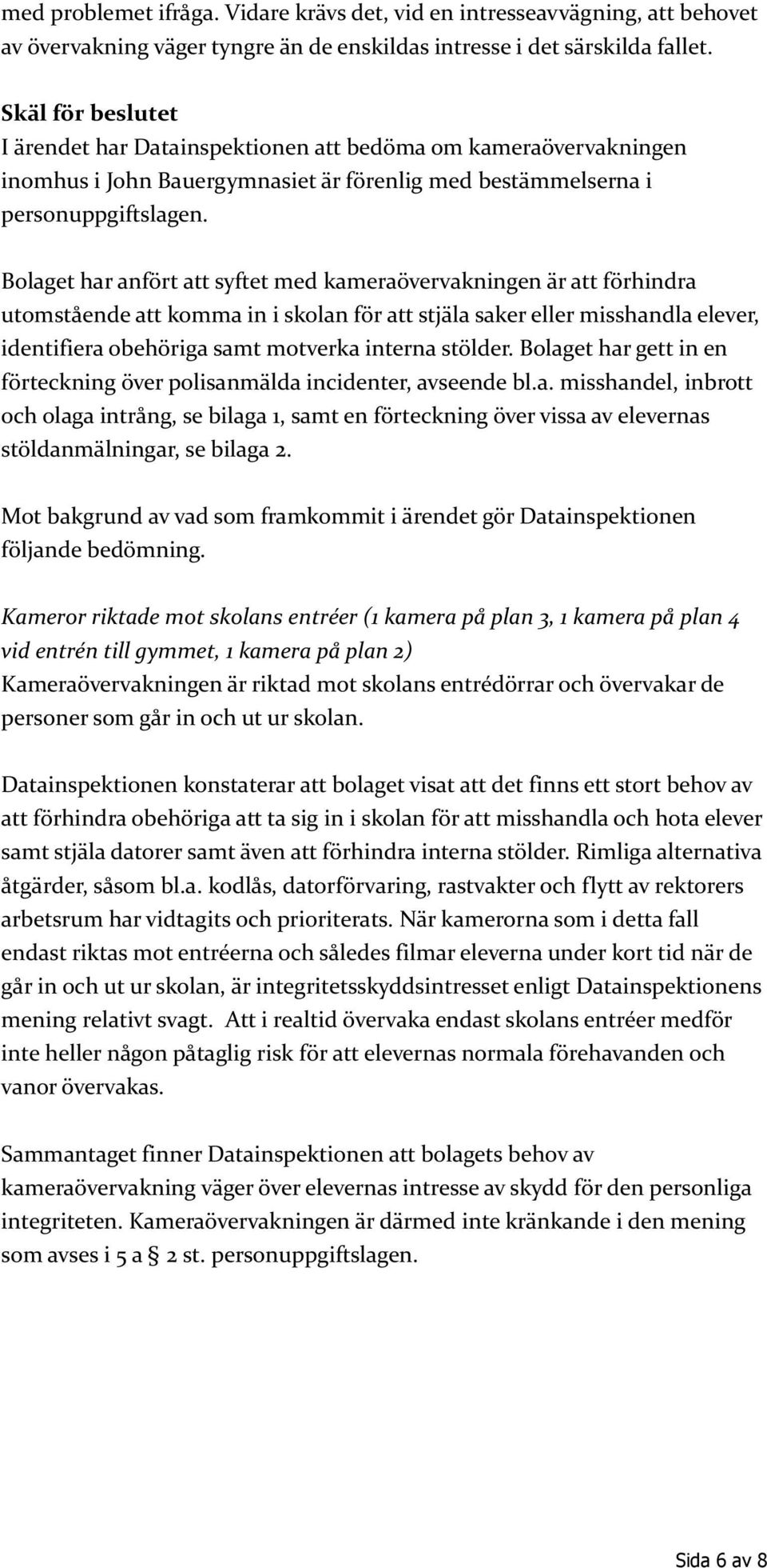 Bolaget har anfört att syftet med kameraövervakningen är att förhindra utomstående att komma in i skolan för att stjäla saker eller misshandla elever, identifiera obehöriga samt motverka interna