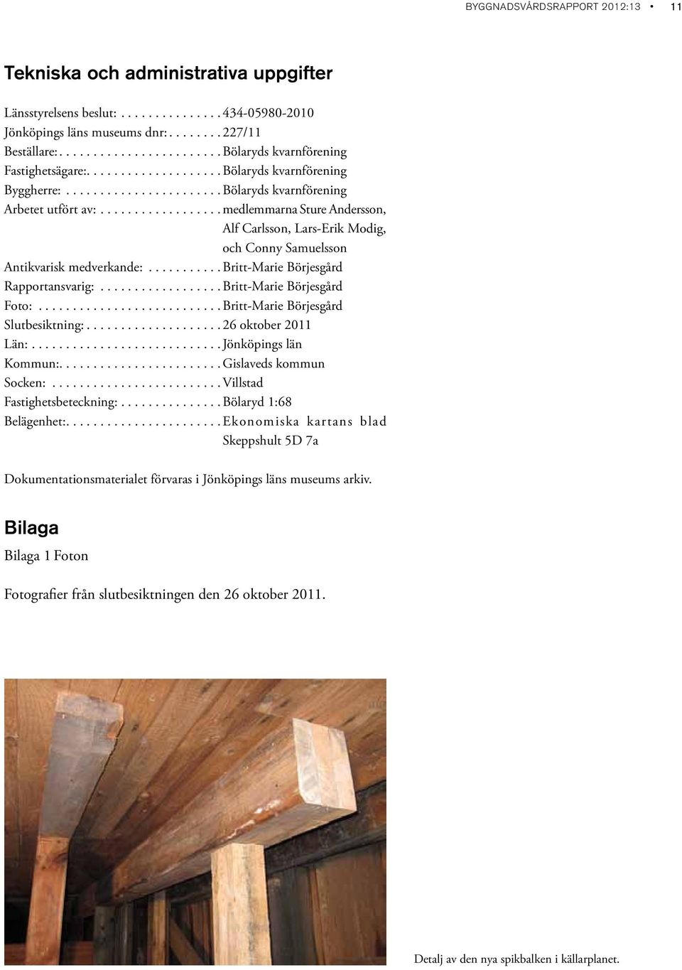 .................medlemmarna Sture Andersson, Alf Carlsson, Lars-Erik Modig, och Conny Samuelsson Antikvarisk medverkande:...........britt-marie Börjesgård Rapportansvarig:.