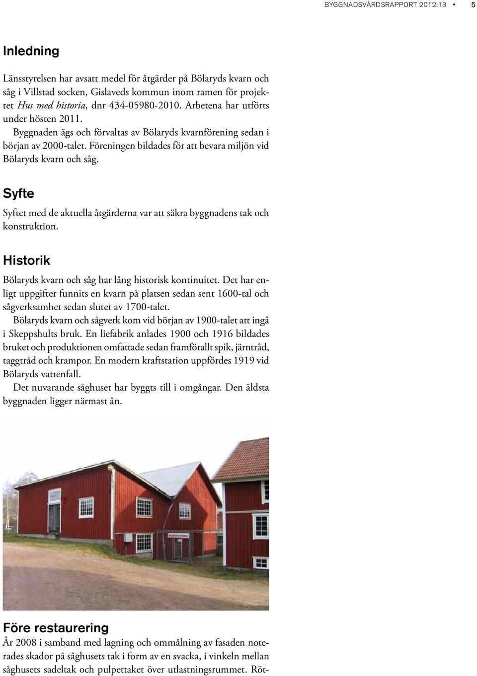 Föreningen bildades för att bevara miljön vid Bölaryds kvarn och såg. Syfte Syftet med de aktuella åtgärderna var att säkra byggnadens tak och konstruktion.