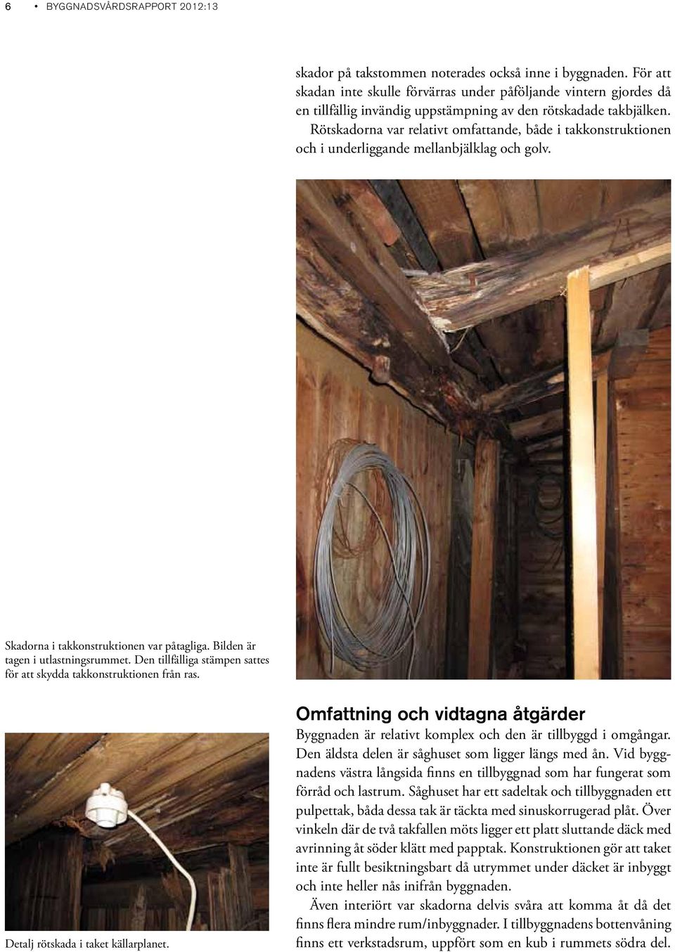 Rötskadorna var relativt omfattande, både i takkonstruktionen och i underliggande mellanbjälklag och golv. Skadorna i takkonstruktionen var påtagliga. Bilden är tagen i utlastningsrummet.