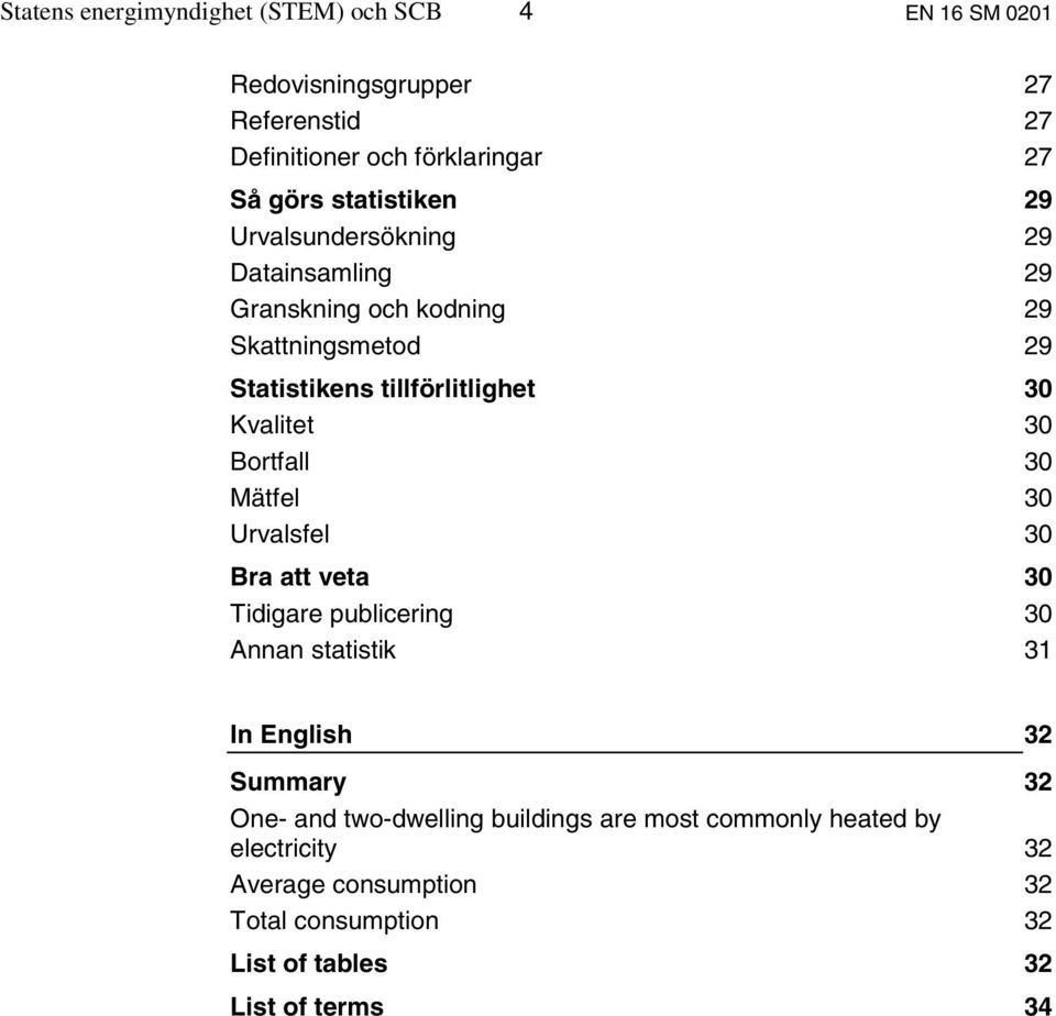 Kvalitet 30 Bortfall 30 Mätfel 30 Urvalsfel 30 Bra att veta 30 Tidigare publicering 30 Annan statistik 31 In English 32 Summary 32 One-