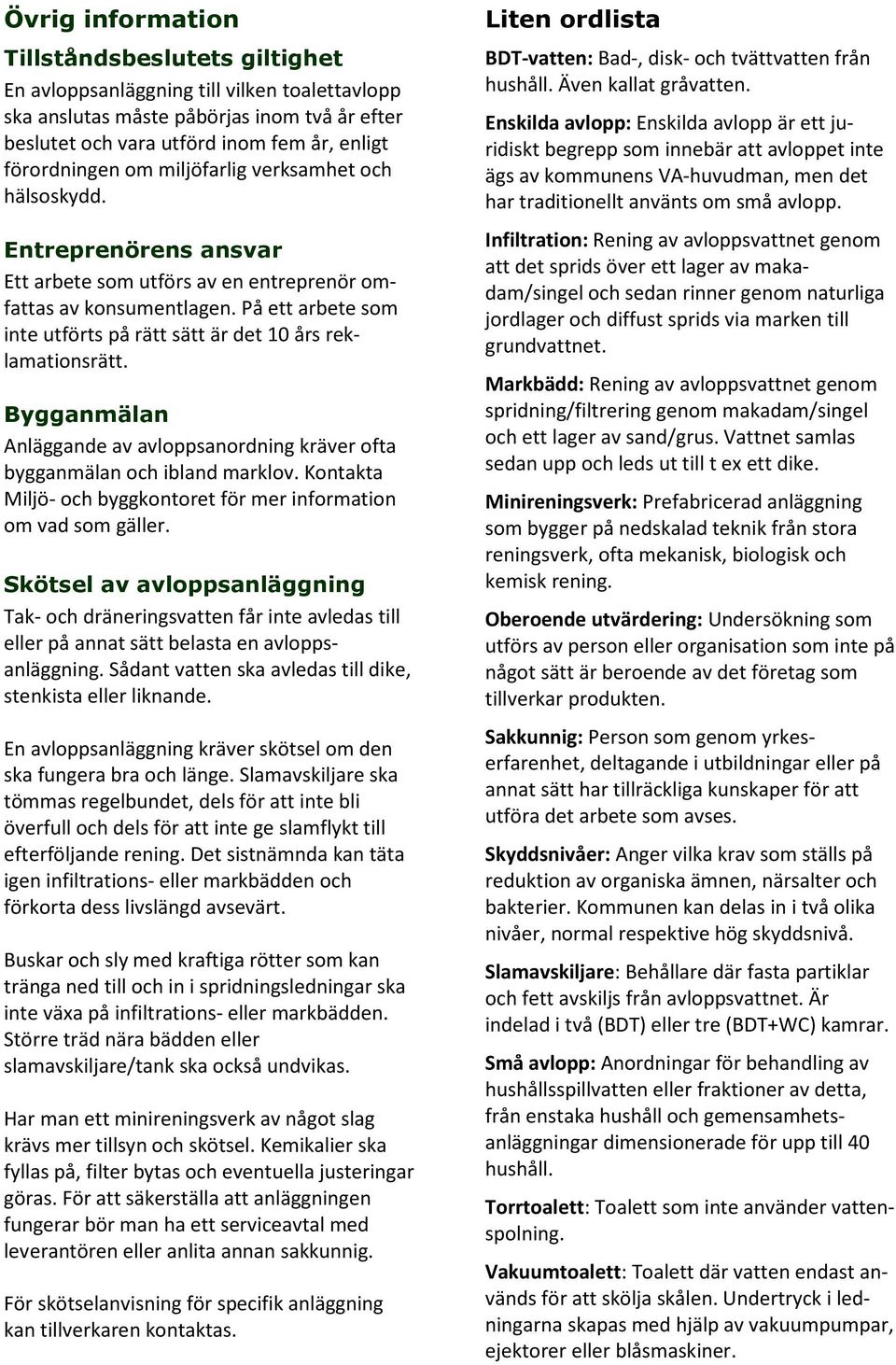 På ett arbete som inte utförts på rätt sätt är det 10 års reklamationsrätt. Bygganmälan Anläggande av avloppsanordning kräver ofta bygganmälan och ibland marklov.