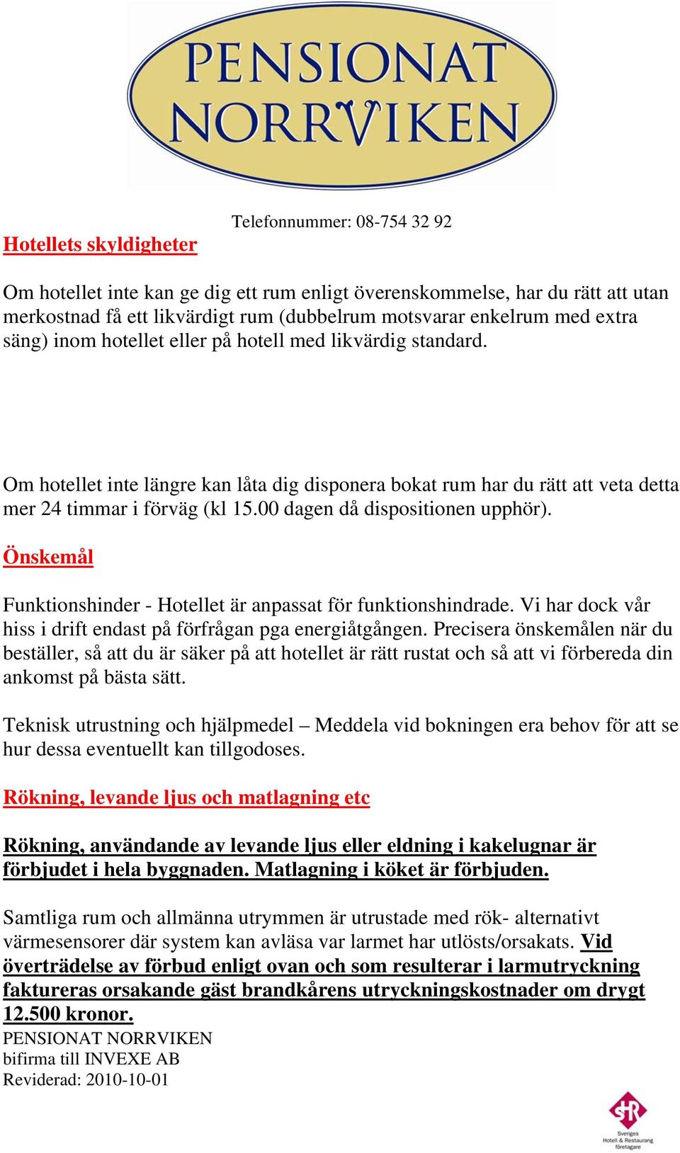 00 dagen då dispositionen upphör). Önskemål Funktionshinder - Hotellet är anpassat för funktionshindrade. Vi har dock vår hiss i drift endast på förfrågan pga energiåtgången.