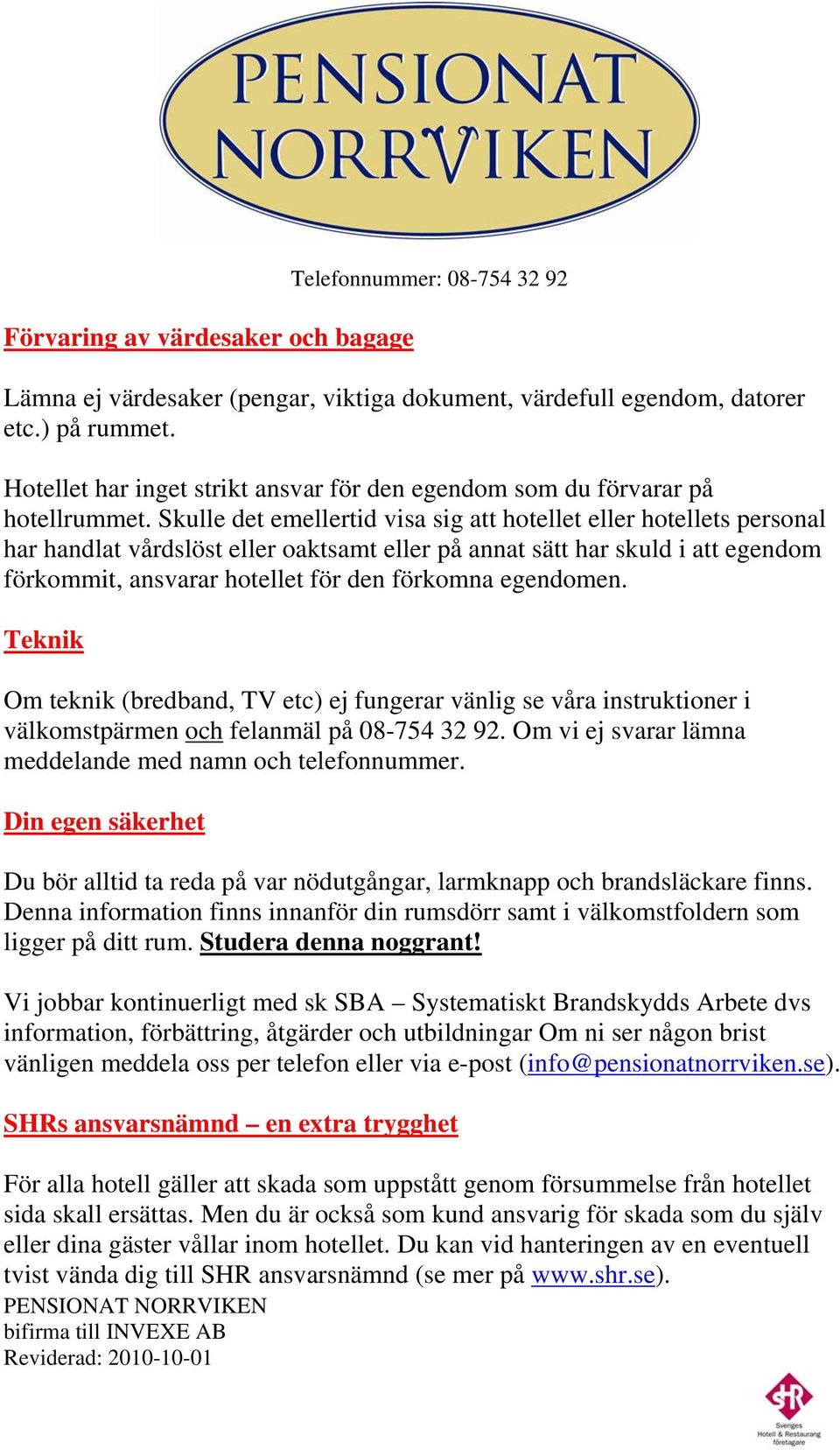 Skulle det emellertid visa sig att hotellet eller hotellets personal har handlat vårdslöst eller oaktsamt eller på annat sätt har skuld i att egendom förkommit, ansvarar hotellet för den förkomna