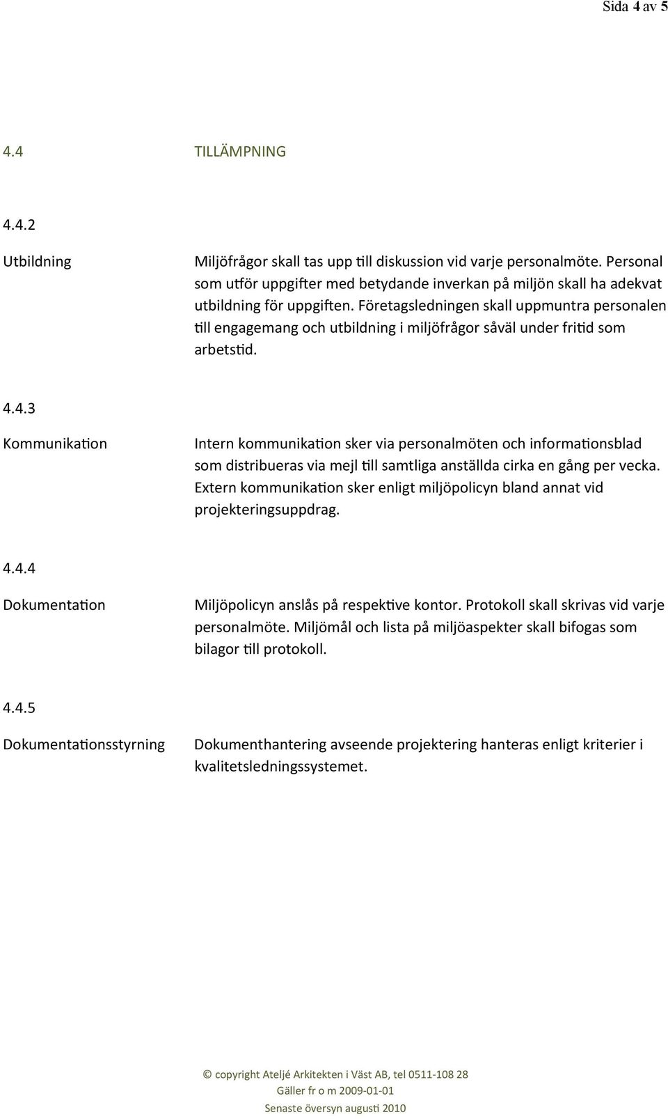 Företagsledningen skall uppmuntra personalen Lll engagemang och utbildning i miljöfrågor såväl under frild som arbetsld. 4.