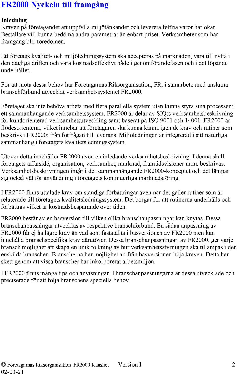 Ett företags kvalitet- och miljöledningssystem ska accepteras på marknaden, vara till nytta i den dagliga driften och vara kostnadseffektivt både i genomförandefasen och i det löpande underhållet.