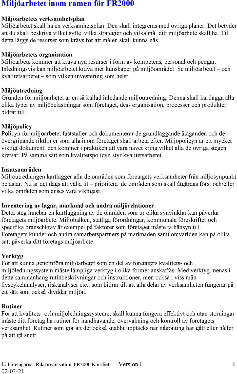 Miljöarbetets organisation Miljöarbete kommer att kräva nya resurser i form av kompetens, personal och pengar. Inledningsvis kan miljöarbetet kräva mer kunskaper på miljöområdet.