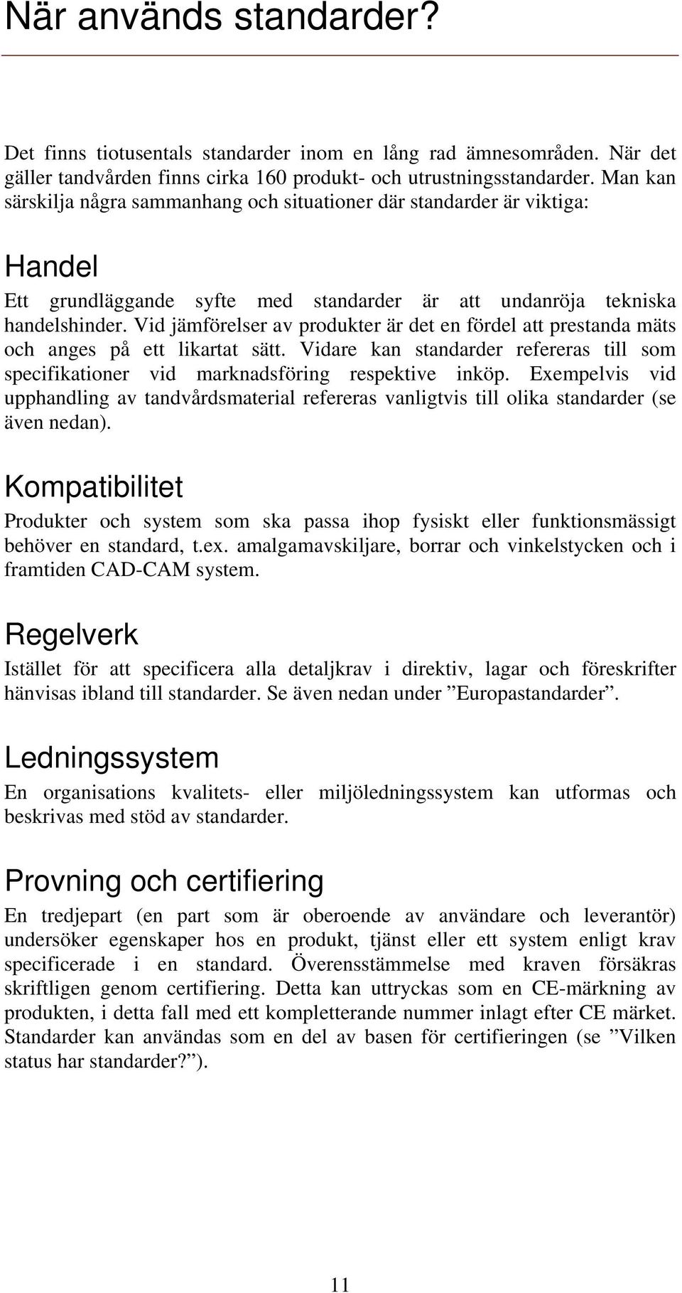 Vid jämförelser av produkter är det en fördel att prestanda mäts och anges på ett likartat sätt. Vidare kan standarder refereras till som specifikationer vid marknadsföring respektive inköp.