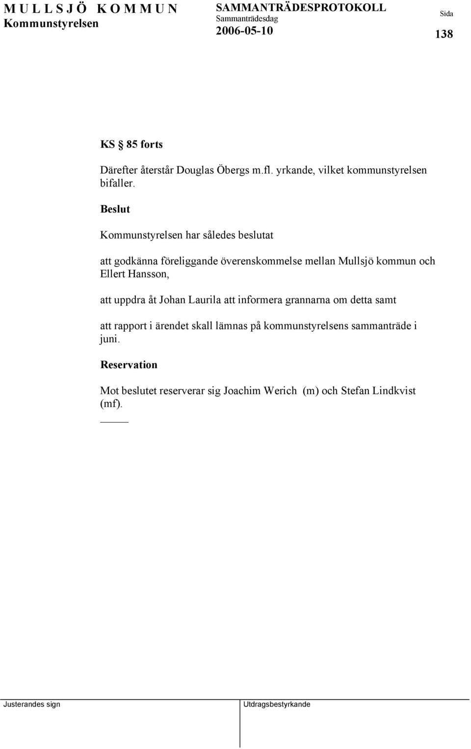 uppdra åt Johan Laurila att informera grannarna om detta samt att rapport i ärendet skall lämnas på