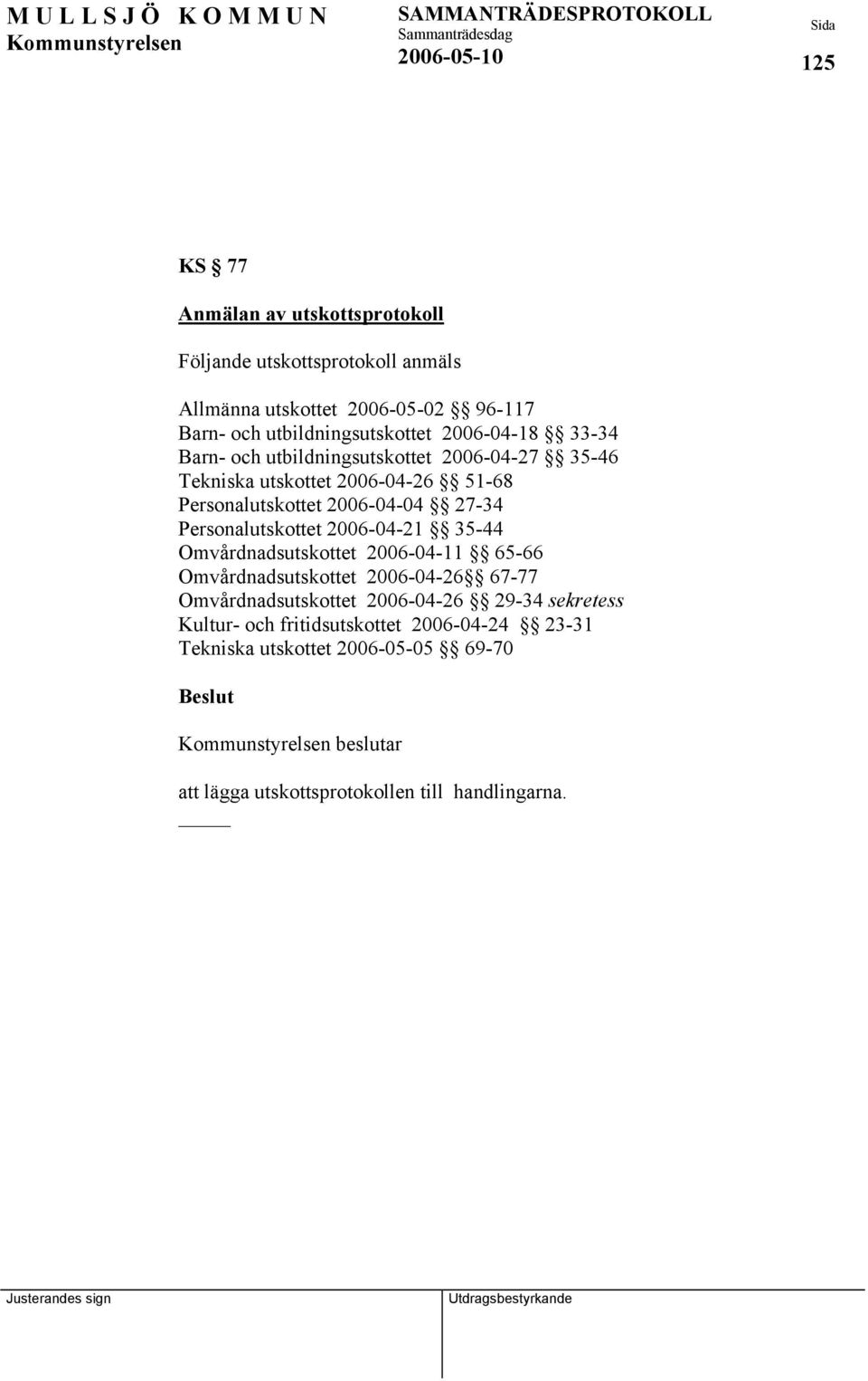 2006-04-04 27-34 Personalutskottet 2006-04-21 35-44 Omvårdnadsutskottet 2006-04-11 65-66 Omvårdnadsutskottet 2006-04-26 67-77 Omvårdnadsutskottet