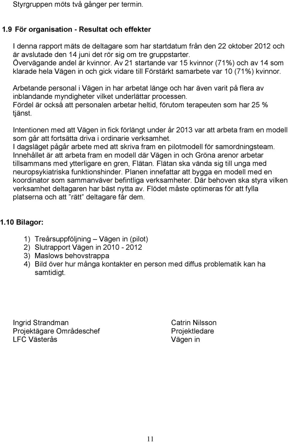 Övervägande andel är kvinnor. Av 21 startande var 15 kvinnor (71%) och av 14 som klarade hela Vägen in och gick vidare till Förstärkt samarbete var 10 (71%) kvinnor.
