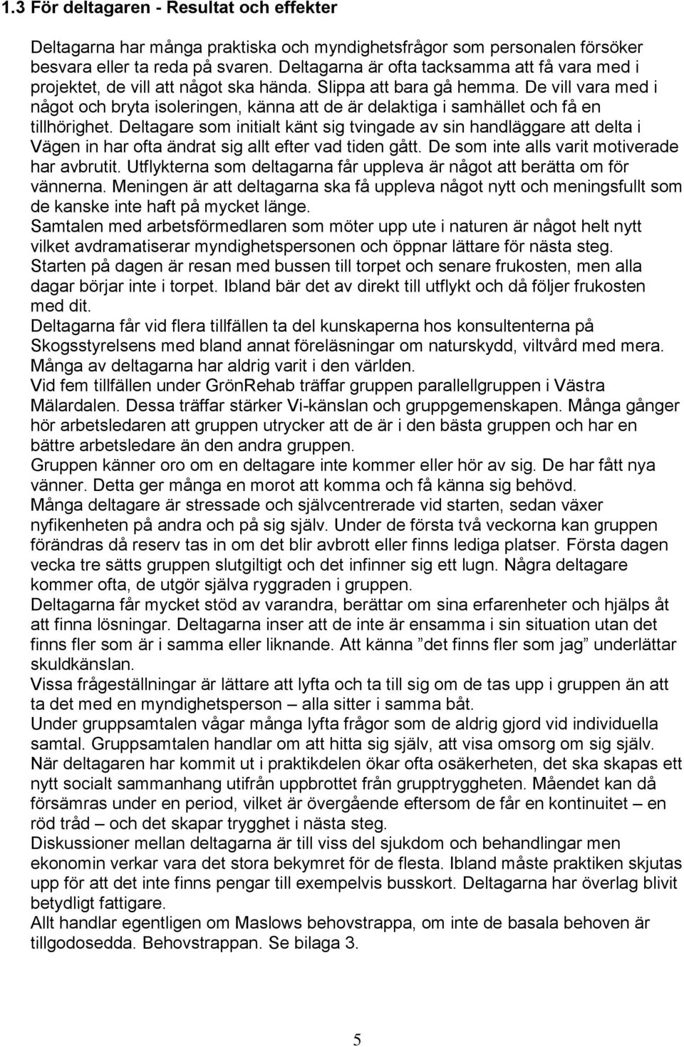 De vill vara med i något och bryta isoleringen, känna att de är delaktiga i samhället och få en tillhörighet.