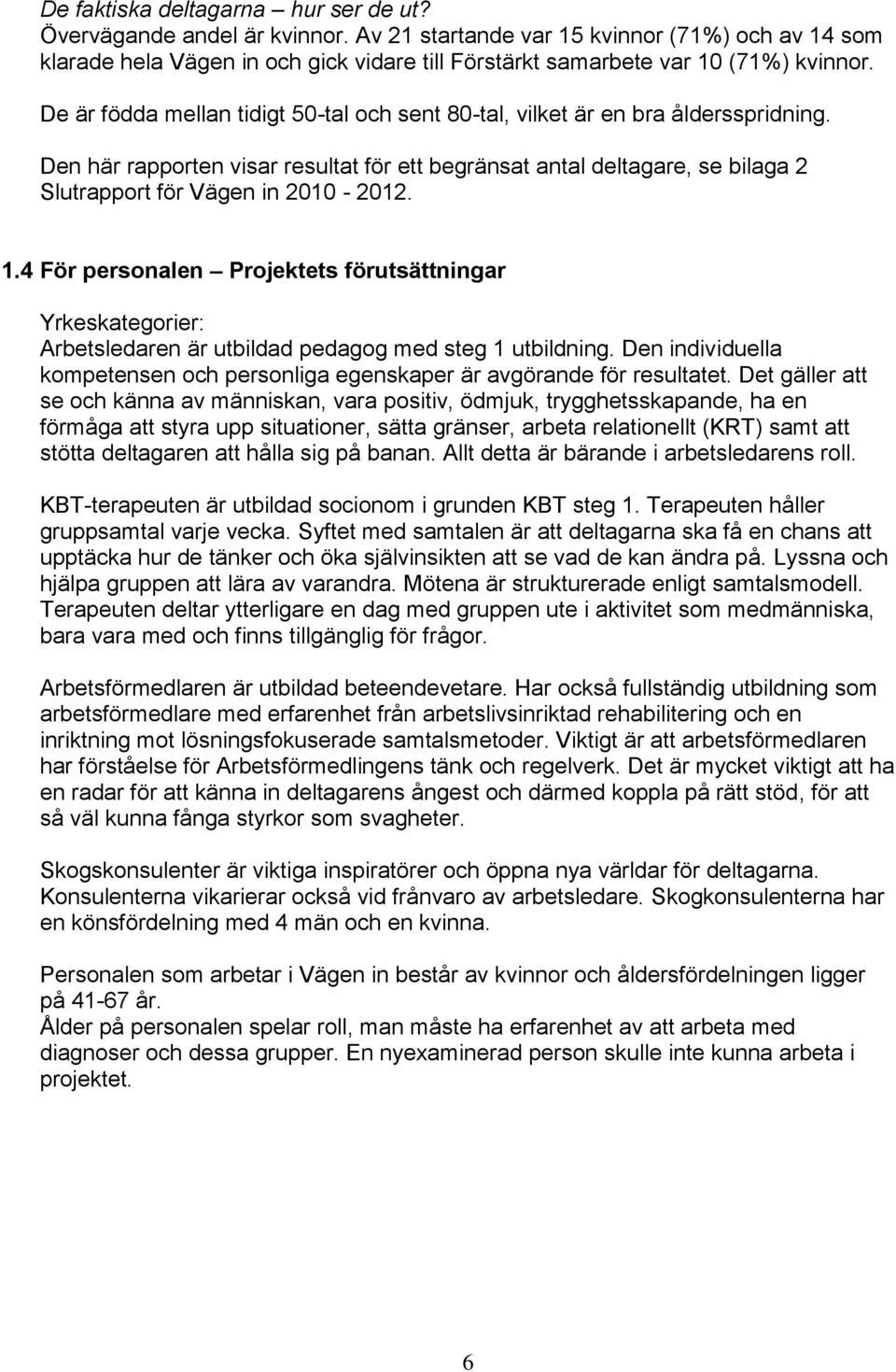 De är födda mellan tidigt 50-tal och sent 80-tal, vilket är en bra åldersspridning. Den här rapporten visar resultat för ett begränsat antal deltagare, se bilaga 2 Slutrapport för Vägen in 2010-2012.