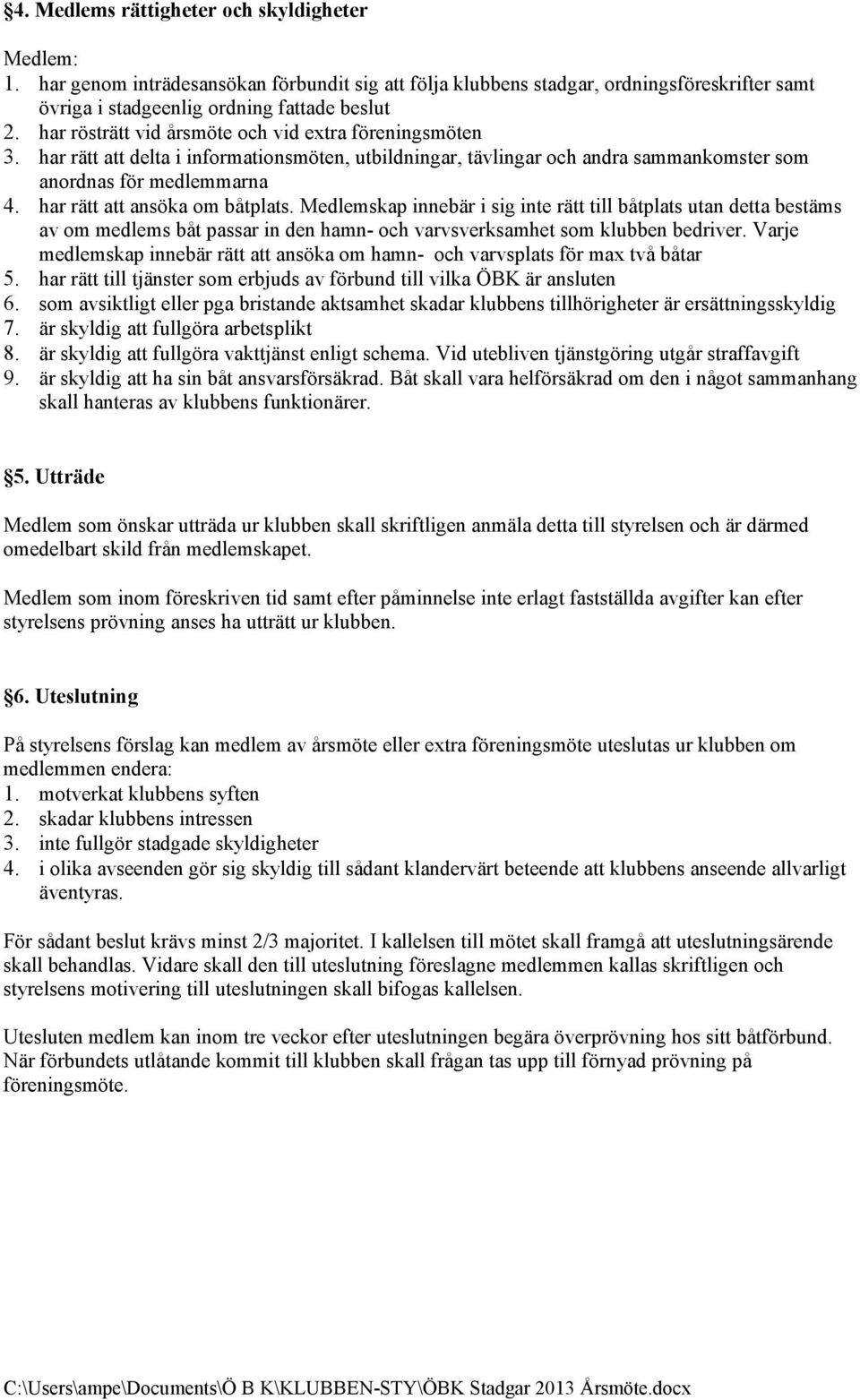 har rätt att ansöka om båtplats. Medlemskap innebär i sig inte rätt till båtplats utan detta bestäms av om medlems båt passar in den hamn- och varvsverksamhet som klubben bedriver.