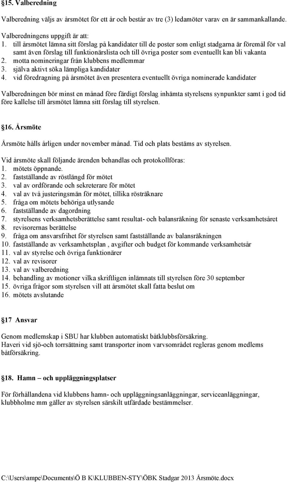 motta nomineringar från klubbens medlemmar 3. själva aktivt söka lämpliga kandidater 4.