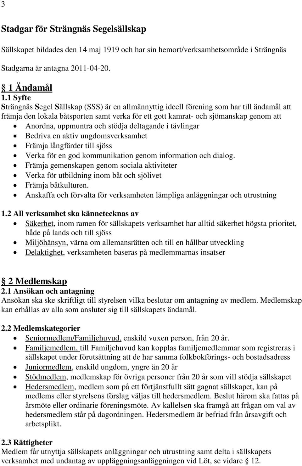 uppmuntra och stödja deltagande i tävlingar Bedriva en aktiv ungdomsverksamhet Främja långfärder till sjöss Verka för en god kommunikation genom information och dialog.